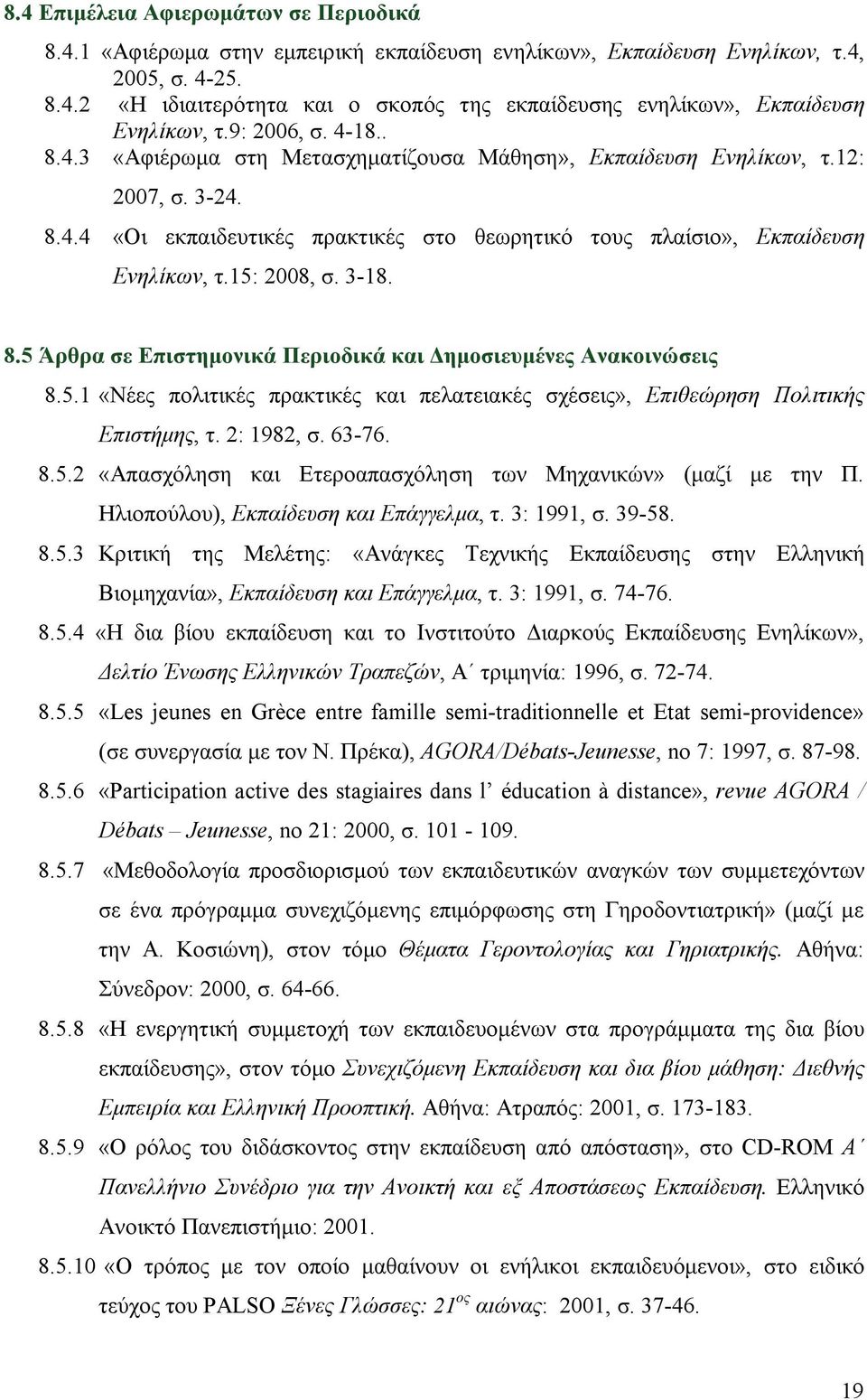 15: 2008, σ. 3-18. 8.5 Άρθρα σε Επιστημονικά Περιοδικά και Δημοσιευμένες Ανακοινώσεις 8.5.1 «Νέες πολιτικές πρακτικές και πελατειακές σχέσεις», Επιθεώρηση Πολιτικής Επιστήμης, τ. 2: 1982, σ. 63-76. 8.5.2 «Απασχόληση και Ετεροαπασχόληση των Μηχανικών» (μαζί με την Π.