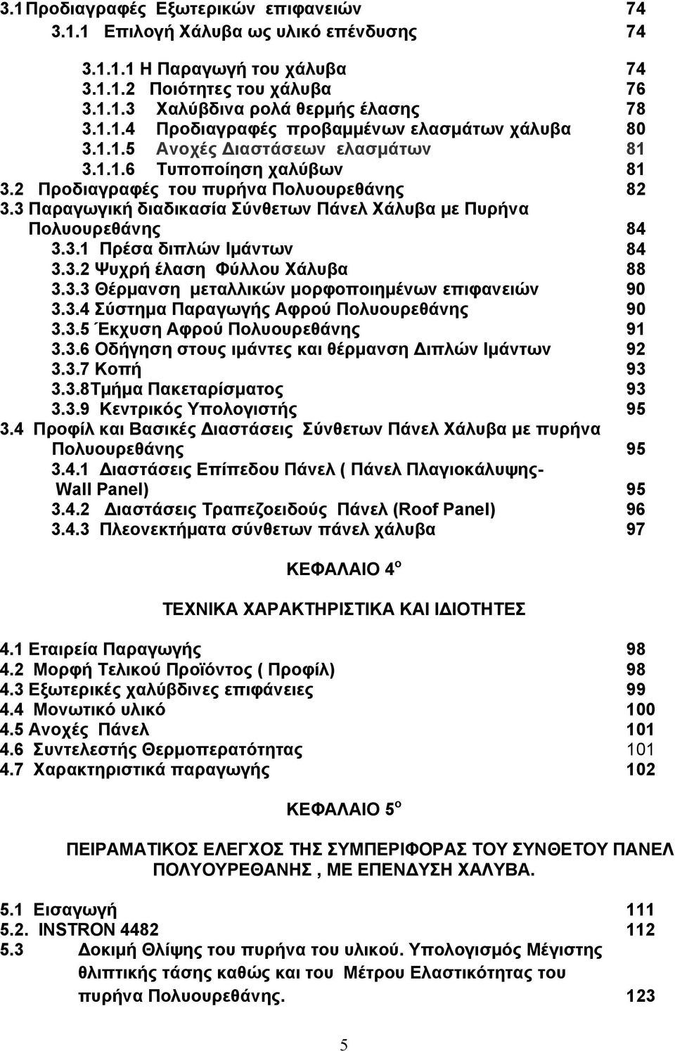 3.2 Ψυχρή έλαση Φύλλου Χάλυβα 88 3.3.3 Θέρμανση μεταλλικών μορφοποιημένων επιφανειών 90 3.3.4 Σύστημα Παραγωγής Αφρού Πολυουρεθάνης 90 3.3.5 Έκχυση Αφρού Πολυουρεθάνης 91 3.3.6 Οδήγηση στους ιμάντες και θέρμανση Διπλών Ιμάντων 92 3.