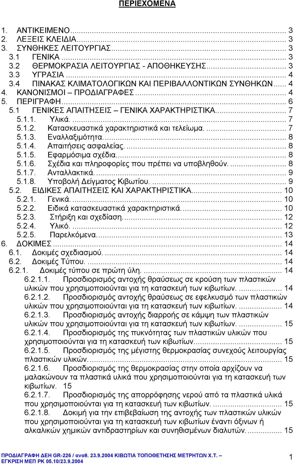 Κατασκευαστικά χαρακτηριστικά και τελείωμα.... 7 5.1.3. Εναλλαξιμότητα... 8 5.1.4. Απαιτσεις ασφαλείας.... 8 5.1.5. Εφαρμόσιμα σχέδια... 8 5.1.6. Σχέδια και πληροφορίες που πρέπει να υποβληθούν.... 8 5.1.7. Ανταλλακτικά.