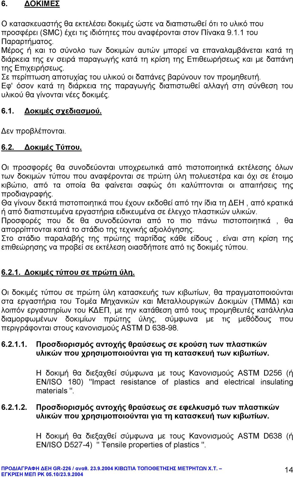 Σε περίπτωση αποτυχίας του υλικού οι δαπάνες βαρύνουν τον προμηθευτ. Εφ' όσον κατά τη διάρκεια της παραγωγς διαπιστωθεί αλλαγ στη σύνθεση του υλικού θα γίνονται νέες δοκιμές. 6.1. Δοκιμές σχεδιασμού.