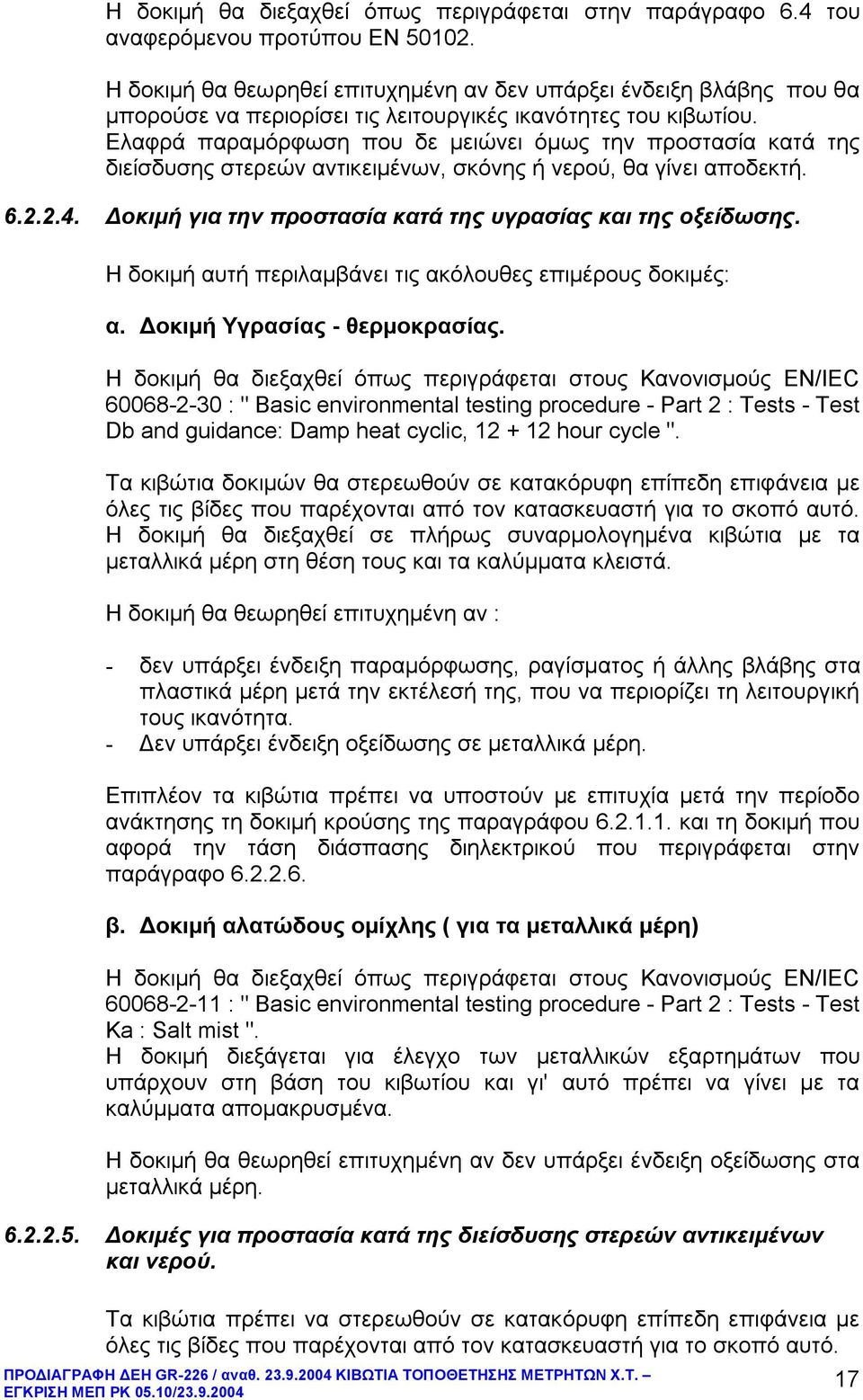 Ελαφρά παραμόρφωση που δε μειώνει όμως την προστασία κατά της διείσδυσης στερεών αντικειμένων, σκόνης νερού, θα γίνει αποδεκτ. 6.2.2.4. Δοκιμ για την προστασία κατά της υγρασίας και της οξείδωσης.