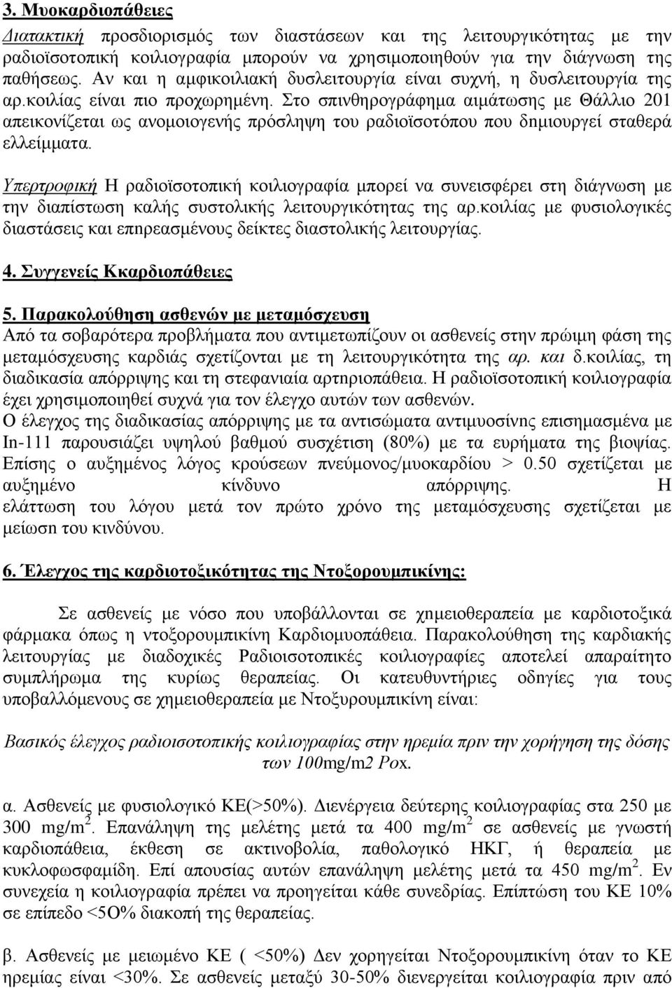 Στο σπινθηρογράφημα αιμάτωσης με Θάλλιο 201 απεικονίζεται ως ανομοιογενής πρόσληψη του ραδιοϊσοτόπου που δnμιουργεί σταθερά ελλείμματα.