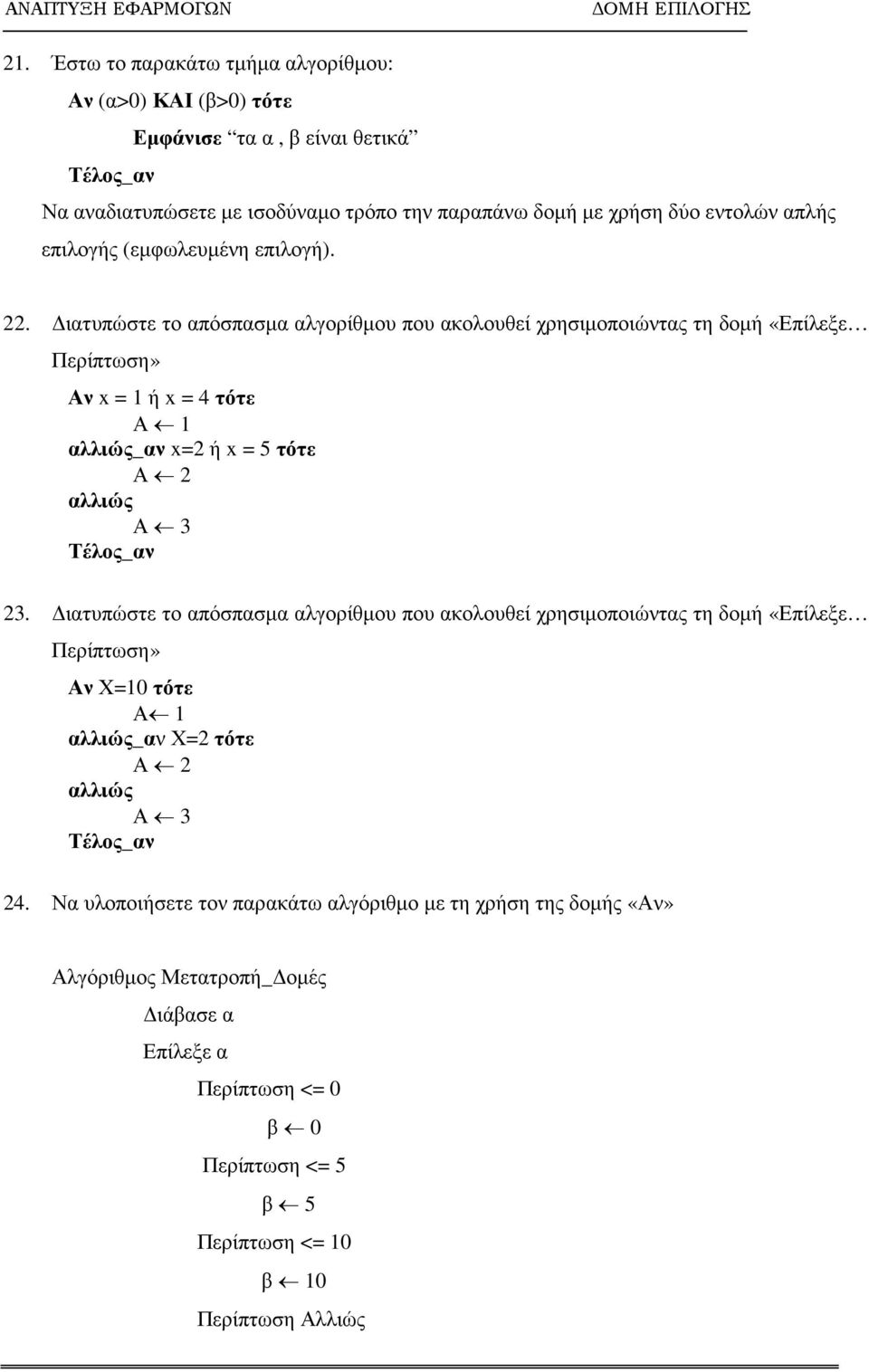 ιατυπώστε το απόσπασµα αλγορίθµου που ακολουθεί χρησιµοποιώντας τη δοµή «Επίλεξε Περίπτωση» Αν x = 1 ή x = 4 τότε Α 1 αλλιώς_αν x=2 ή x = 5 τότε Α 2 αλλιώς Α 3 Τέλος_αν 23.