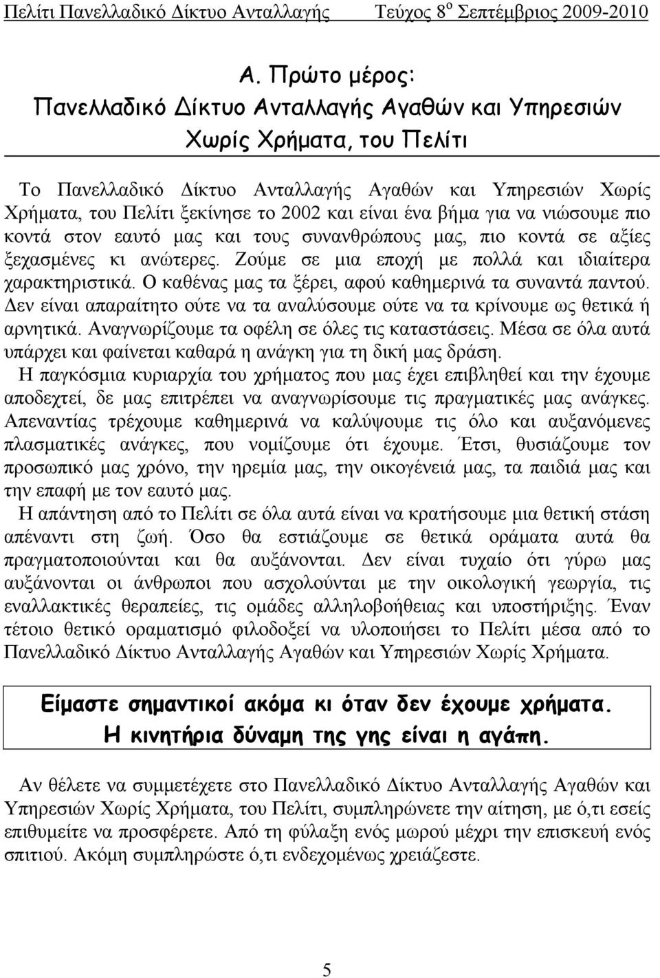 Ο καθένας μας τα ξέρει, αφού καθημερινά τα συναντά παντού. Δεν είναι απαραίτητο ούτε να τα αναλύσουμε ούτε να τα κρίνουμε ως θετικά ή αρνητικά. Αναγνωρίζουμε τα οφέλη σε όλες τις καταστάσεις.