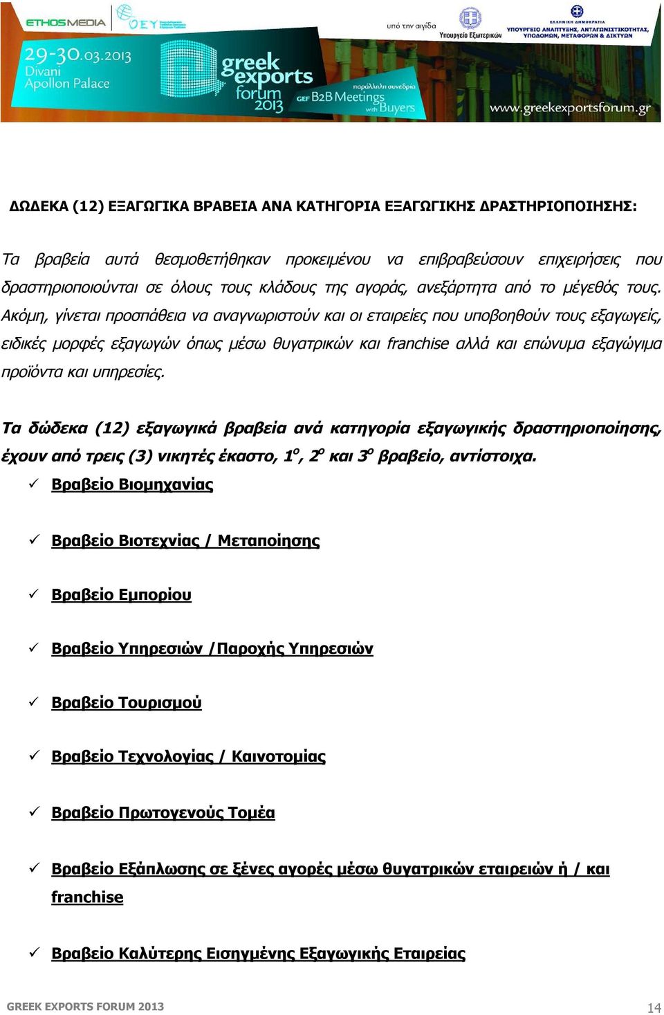 Ακόμη, γίνεται προσπάθεια να αναγνωριστούν και οι εταιρείες που υποβοηθούν τους εξαγωγείς, ειδικές μορφές εξαγωγών όπως μέσω θυγατρικών και franchise αλλά και επώνυμα εξαγώγιμα προϊόντα και υπηρεσίες.