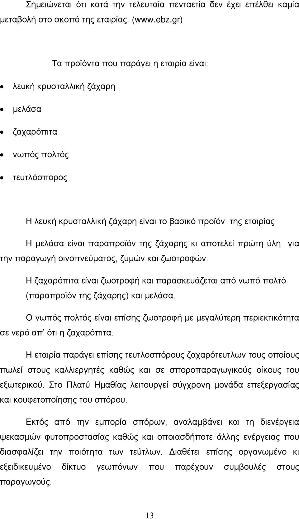 παραπροϊόν της ζάχαρης κι αποτελεί πρώτη ύλη για την παραγωγή οινοπνεύματος, ζυμών και ζωοτροφών. Η ζαχαρόπιτα είναι ζωοτροφή και παρασκευάζεται από νωπό πολτό (παραπροϊόν της ζάχαρης) και μελάσα.