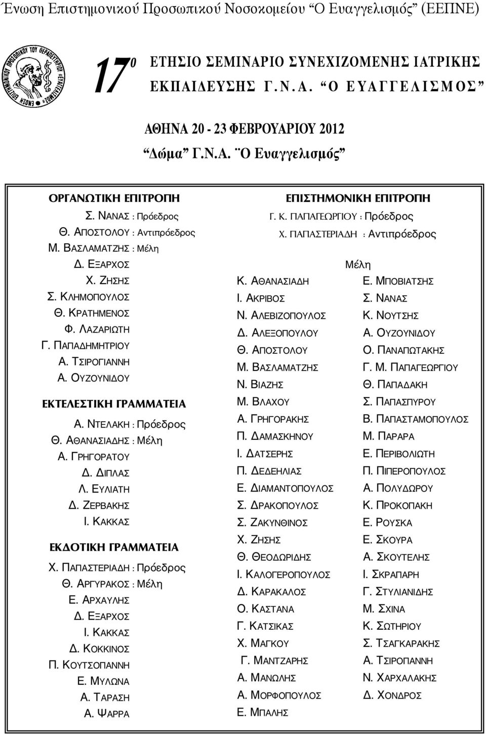 ΚΡΑΤΗΜΕΝΟΣ Φ. ΛΑΖΑΡΙΩΤΗ Γ. ΠΑΠΑΔΗΜΗΤΡΙΟΥ Α. ΤΣΙΡΟΓΙΑΝΝΗ Α. ΟΥΖΟΥΝΙΔΟΥ ΕΚΤΕΛΕΣΤΙΚΗ ΓΡΑΜΜΑΤΕΙΑ Α. ΝΤΕΛΑΚΗ : Πρόεδρος Θ. ΑΘΑΝΑΣΙΑΔΗΣ : Μέλη Α. ΓΡΗΓΟΡΑΤΟΥ Δ. ΔΙΠΛΑΣ Λ. ΕΥΛΙΑΤΗ Δ. ΖΕΡΒΑΚΗΣ Ι.