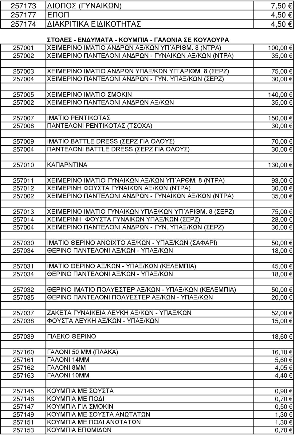 ΥΠΑΞ/ΚΩΝ (ΣΕΡΖ) 30,00 257005 ΧΕΙΜΕΡΙΝΟ ΙΜΑΤΙΟ ΣΜΟΚΙΝ 140,00 257002 ΧΕΙΜΕΡΙΝΟ ΠΑΝΤΕΛΟΝΙ ΑΝΔΡΩΝ ΑΞ/ΚΩΝ 35,00 257007 ΙΜΑΤΙΟ ΡΕΝΤΙΚΟΤΑΣ 150,00 257008 ΠΑΝΤΕΛΟΝΙ ΡΕΝΤΙΚΟΤΑΣ (ΤΣΟΧΑ) 30,00 257009 ΙΜΑΤΙΟ