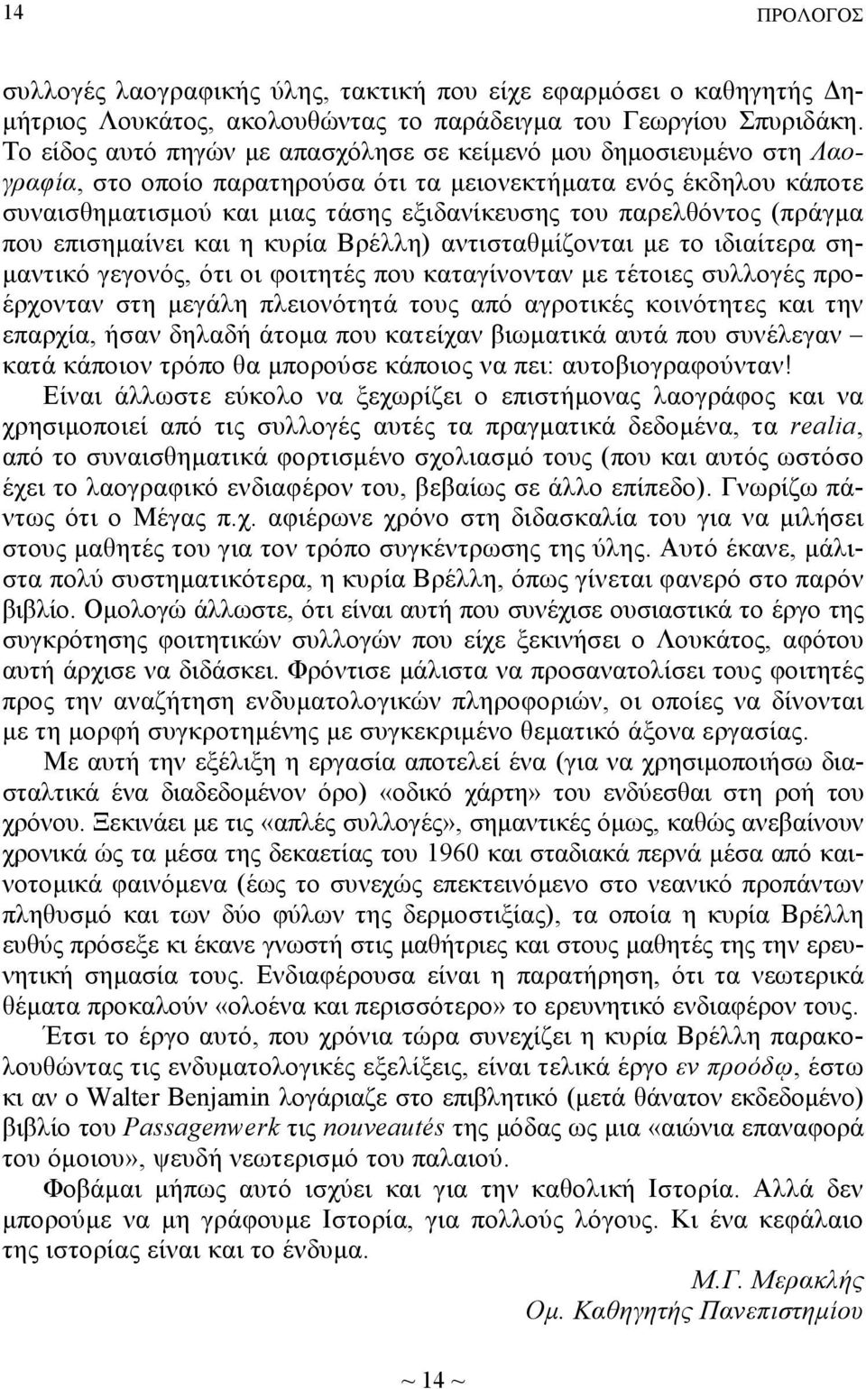 παρελθόντος (πράγμα που επισημαίνει και η κυρία Βρέλλη) αντισταθμίζονται με το ιδιαίτερα σημαντικό γεγονός, ότι οι φοιτητές που καταγίνονταν με τέτοιες συλλογές προέρχονταν στη μεγάλη πλειονότητά