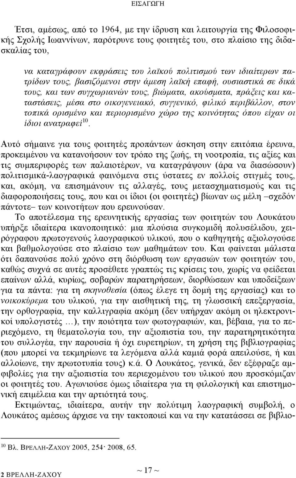 συγγενικό, φιλικό περιβάλλον, στον τοπικά ορισμένο και περιορισμένο χώρο της κοινότητας όπου είχαν οι ίδιοι ανατραφεί 10.