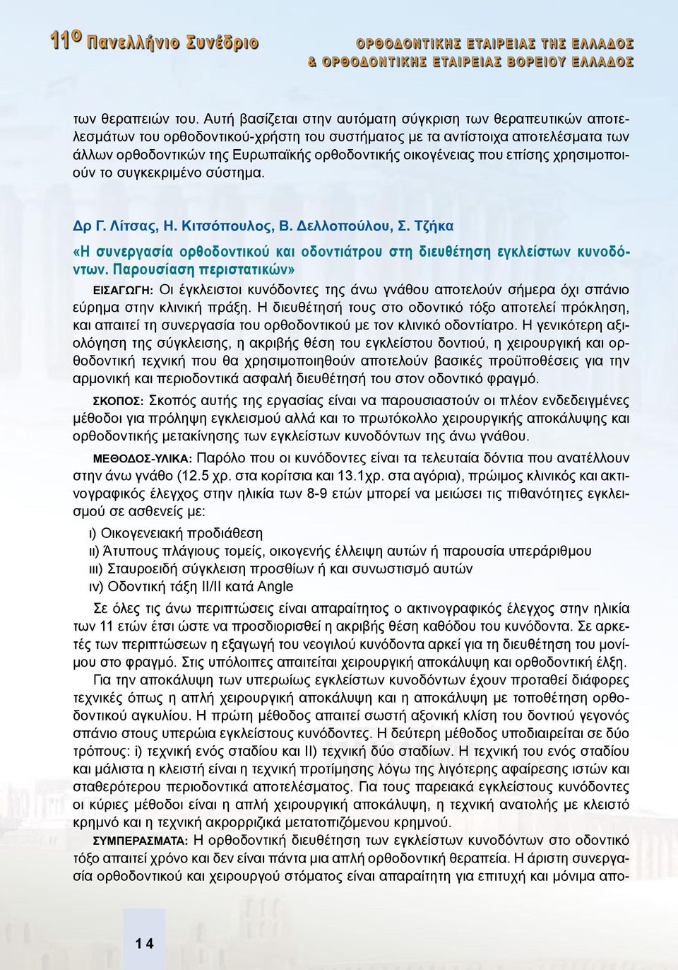 οικογένειας που επίσης χρησιμοποιούν το συγκεκριμένο σύστημα. Δρ Γ. Λίτσας, Η. Κιτσόπουλος, B. Δελλοπούλου, Σ. Τζήκα «Η συνεργασία ορθοδοντικού και οδοντιάτρου στη διευθέτηση εγκλείστων κυνοδόντων.