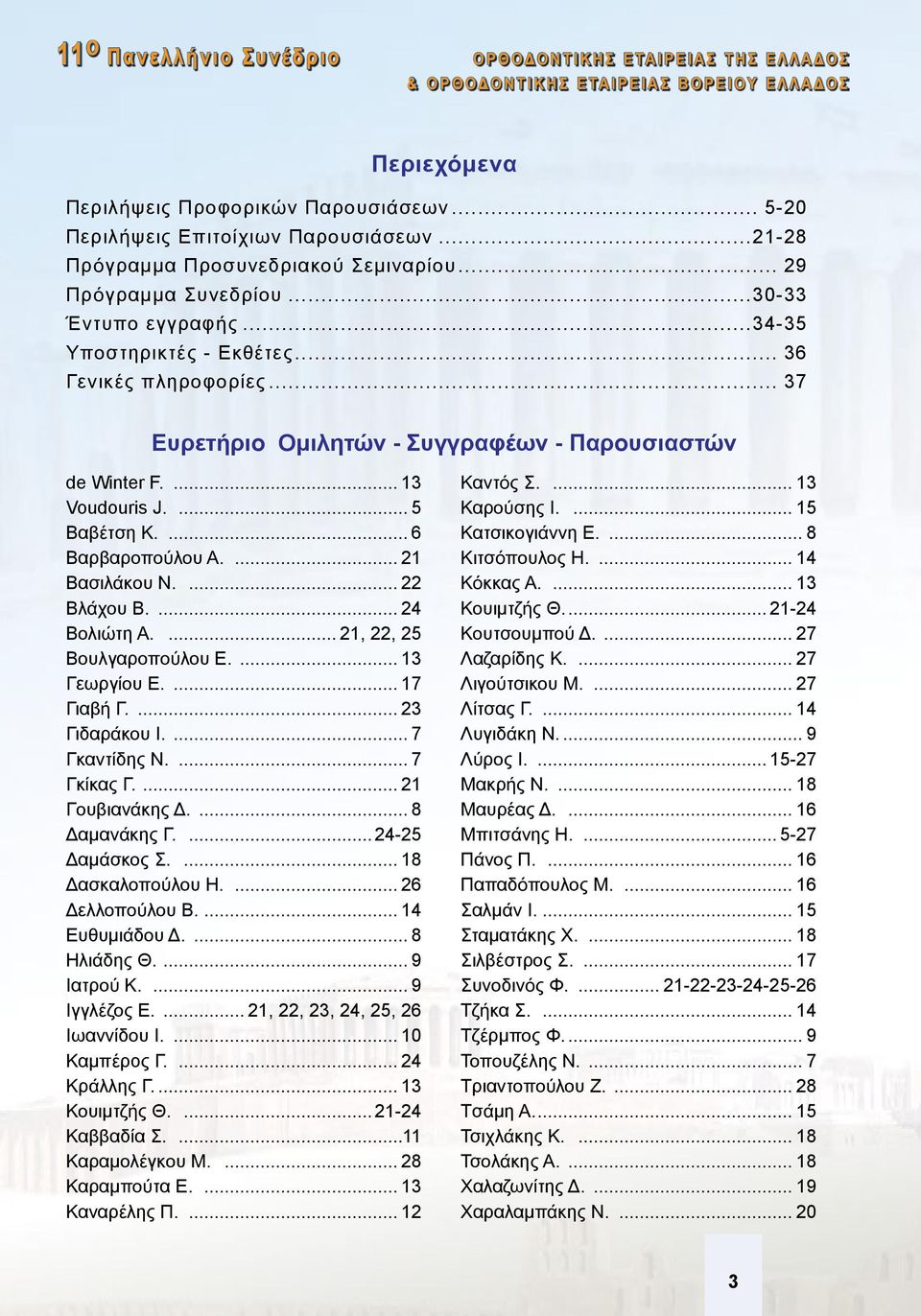 ... 22 Βλάχου Β.... 24 Βολιώτη Α.... 21, 22, 25 Βουλγαροπούλου Ε.... 13 Γεωργίου Ε.... 17 Γιαβή Γ.... 23 Γιδαράκου Ι.... 7 Γκαντίδης Ν.... 7 Γκίκας Γ.... 21 Γουβιανάκης Δ.... 8 Δαμανάκης Γ.