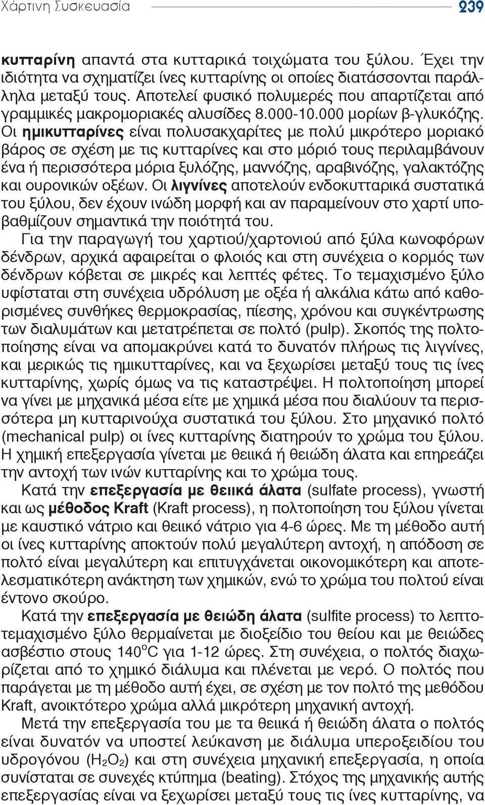 Οι ημικυτταρίνες είναι πολυσακχαρίτες με πολύ μικρότερο μοριακό βάρος σε σχέση με τις κυτταρίνες και στο μόριό τους περιλαμβάνουν ένα ή περισσότερα μόρια ξυλόζης, μαννόζης, αραβινόζης, γαλακτόζης και