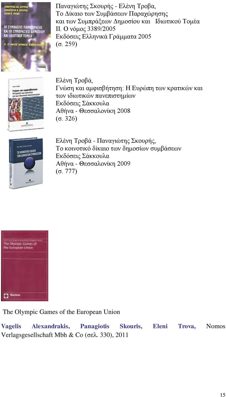 259) Ελένη Τροβά, Γνώση και αμφισβήτηση: Η Ευρώπη των κρατικών και των ιδιωτικών πανεπιστημίων Εκδόσεις Σάκκουλα Αθήνα - Θεσσαλονίκη 2008 (σ.