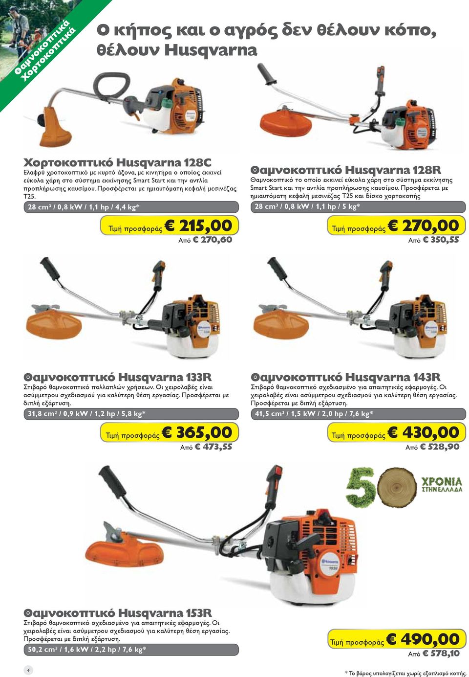 28 cm³ / 0,8 kw / 1,1 hp / 4,4 kg* 215,00 Από 270,60 Θαμνοκοπτικό Husqvarna 128R Θαμνοκοπτικό το οποίο εκκινεί εύκολα χάρη στο σύστημα εκκίνησης Smart Start και την αντλία προπλήρωσης καυσίμου.