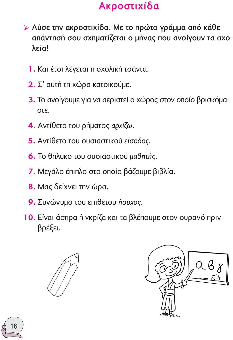 Αντίθετο του ρήματος αρχίζω. 5. Αντίθετο του ουσιαστικού είσοδος. 6. Το θηλυκό του ουσιαστικού μαθητής. 7.