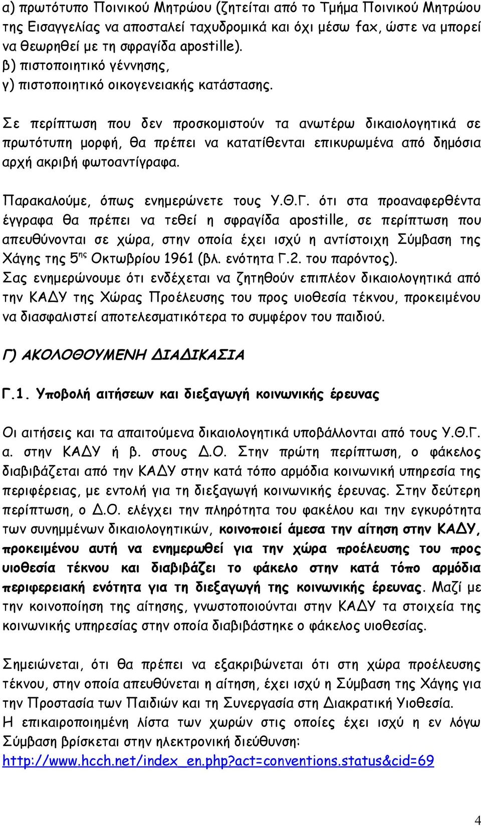 Σε περίπτωση που δεν προσκομιστούν τα ανωτέρω δικαιολογητικά σε πρωτότυπη μορφή, θα πρέπει να κατατίθενται επικυρωμένα από δημόσια αρχή ακριβή φωτοαντίγραφα. Παρακαλούμε, όπως ενημερώνετε τους Υ.Θ.Γ.