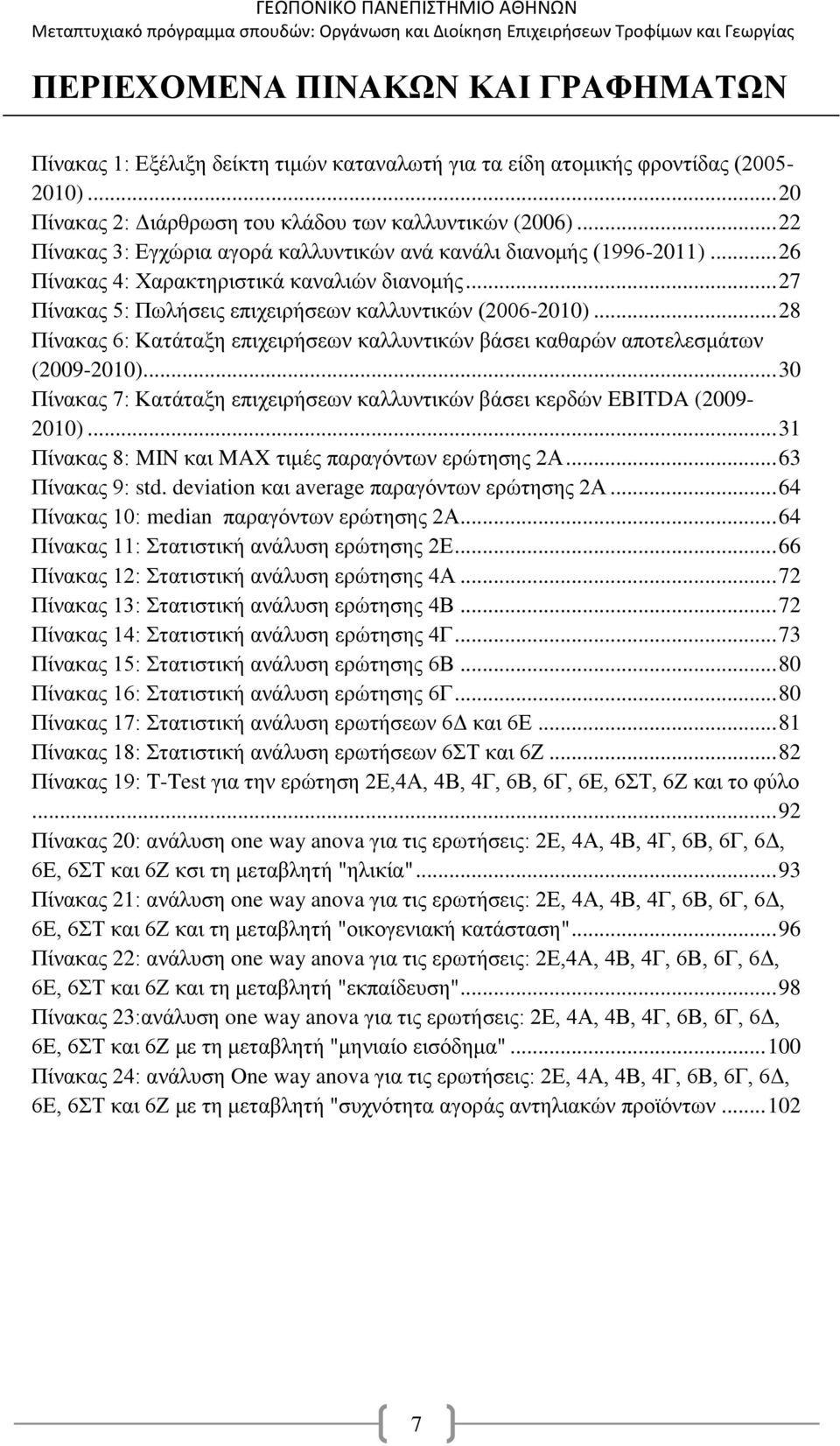 .. 28 Πίνακας 6: Κατάταξη επιχειρήσεων καλλυντικών βάσει καθαρών αποτελεσμάτων (2009-2010)... 30 Πίνακας 7: Κατάταξη επιχειρήσεων καλλυντικών βάσει κερδών EBITDA (2009-2010).