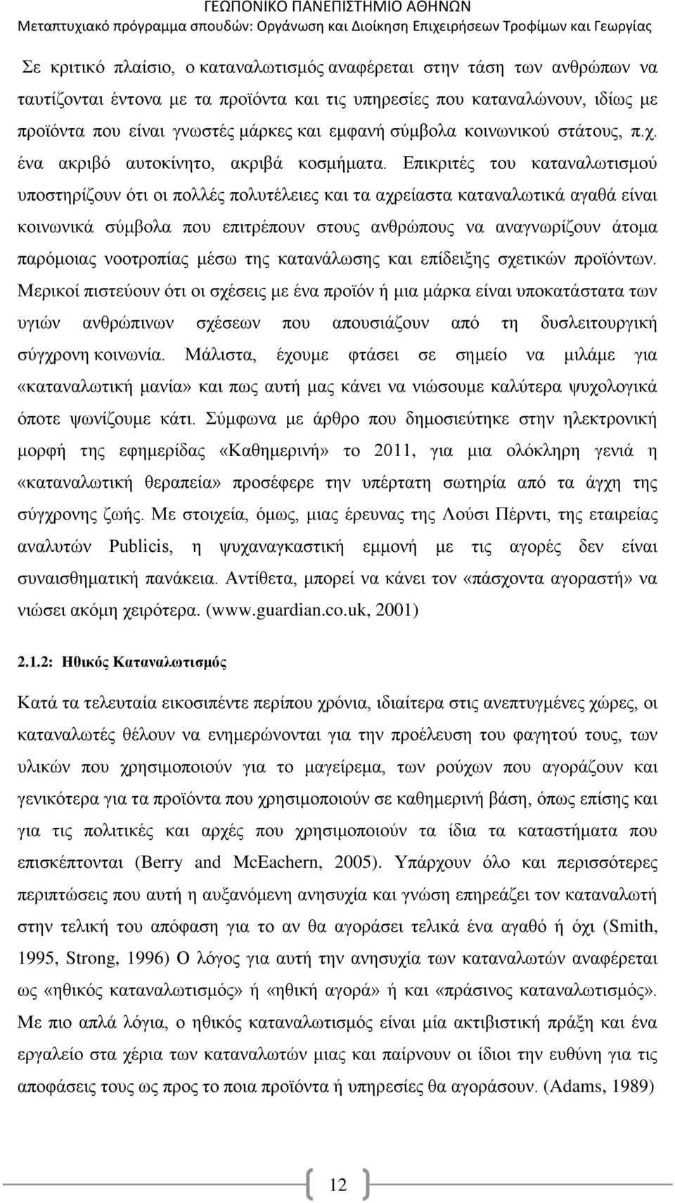 Επικριτές του καταναλωτισμού υποστηρίζουν ότι οι πολλές πολυτέλειες και τα αχρείαστα καταναλωτικά αγαθά είναι κοινωνικά σύμβολα που επιτρέπουν στους ανθρώπους να αναγνωρίζουν άτομα παρόμοιας