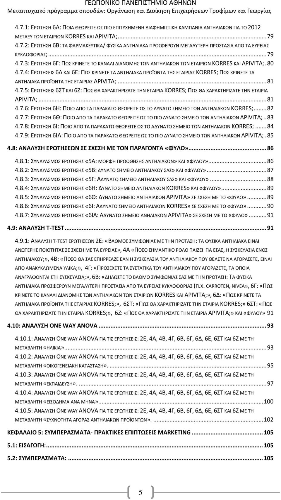 .. 81 4.7.5: ΕΡΩΤΗΣΕΙΣ 6ΣΤ ΚΑΙ 6Ζ: ΠΩΣ ΘΑ ΧΑΡΑΚΤΗΡΙΖΑΤΕ ΤΗΝ ΕΤΑΙΡΙΑ KORRES; ΠΩΣ ΘΑ ΧΑΡΑΚΤΗΡΙΖΑΤΕ ΤΗΝ ΕΤΑΙΡΙΑ APIVITA;... 81 4.7.6: ΕΡΩΤΗΣΗ 6Η: ΠΟΙΟ ΑΠΟ ΤΑ ΠΑΡΑΚΑΤΩ ΘΕΩΡΕΙΤΕ ΩΣ ΤΟ ΔΥΝΑΤΟ ΣΗΜΕΙΟ ΤΩΝ ΑΝΤΗΛΙΑΚΩΝ KORRES;.