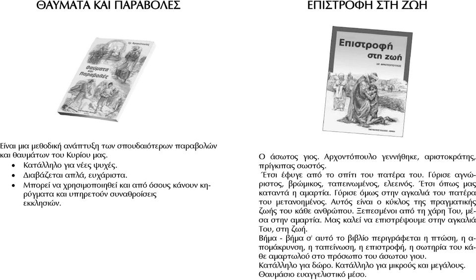 Έτσι έφυγε από το σπίτι του πατέρα του. Γύρισε αγνώριστος, βρώμικος, ταπεινωμένος, ελεεινός. Έτσι όπως μας καταντά η αμαρτία. Γύρισε όμως στην αγκαλιά του πατέρα του μετανοημένος.