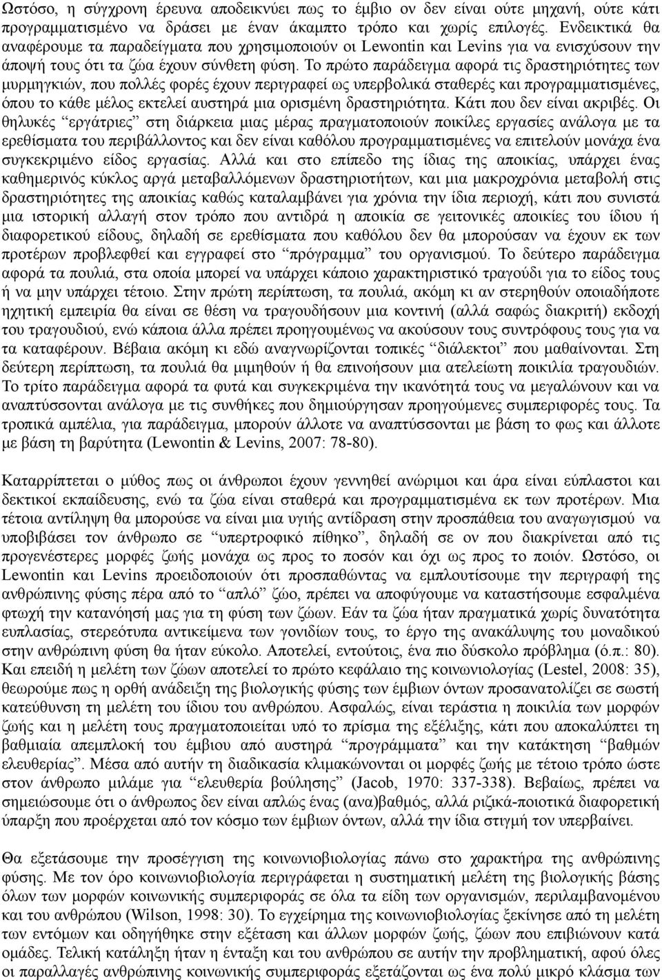 Το πρώτο παράδειγμα αφορά τις δραστηριότητες των μυρμηγκιών, που πολλές φορές έχουν περιγραφεί ως υπερβολικά σταθερές και προγραμματισμένες, όπου το κάθε μέλος εκτελεί αυστηρά μια ορισμένη