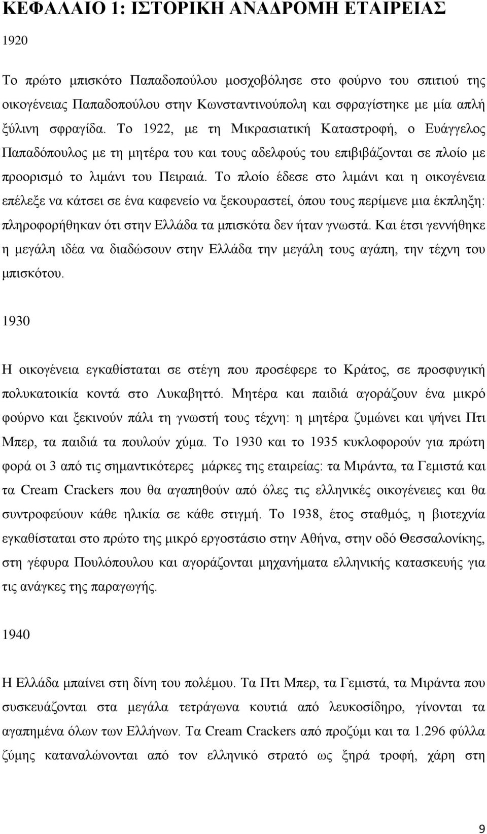 Το πλοίο έδεσε στο λιμάνι και η οικογένεια επέλεξε να κάτσει σε ένα καφενείο να ξεκουραστεί, όπου τους περίμενε μια έκπληξη: πληροφορήθηκαν ότι στην Ελλάδα τα μπισκότα δεν ήταν γνωστά.