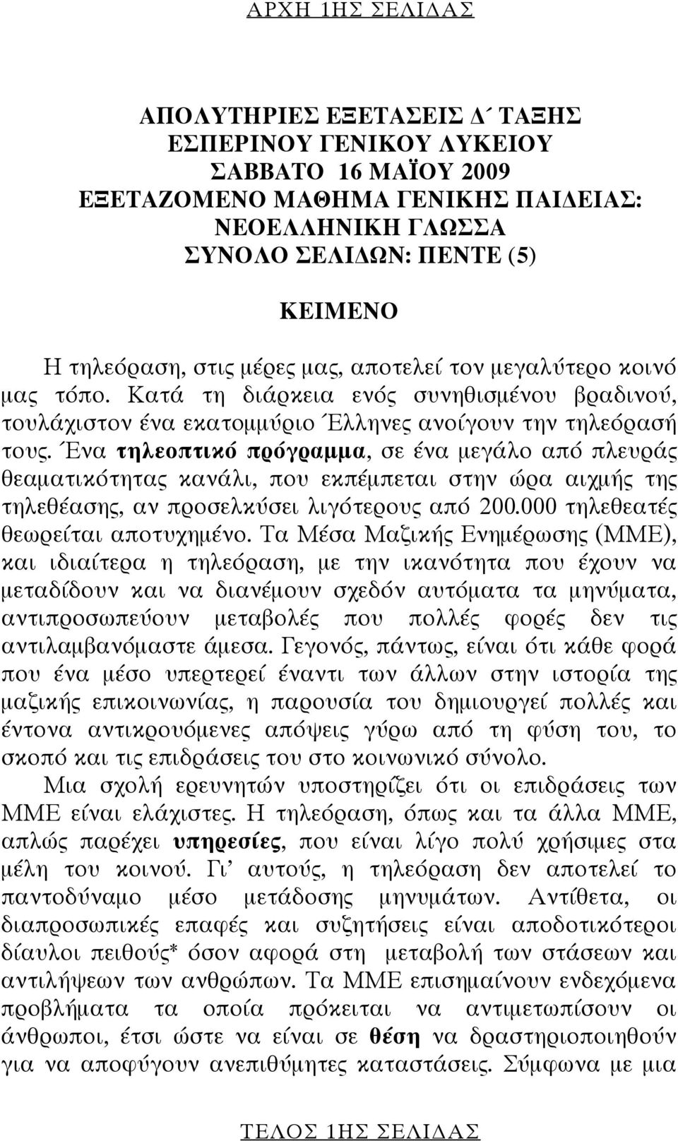 Ένα τηλεοπτικό πρόγραμμα, σε ένα μεγάλο από πλευράς θεαματικότητας κανάλι, που εκπέμπεται στην ώρα αιχμής της τηλεθέασης, αν προσελκύσει λιγότερους από 200.000 τηλεθεατές θεωρείται αποτυχημένο.