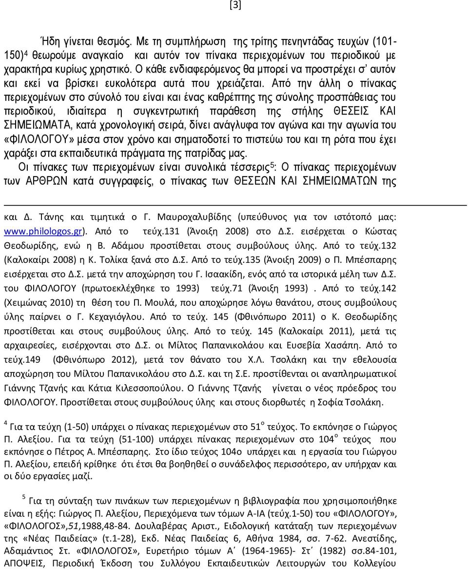 Από την άλλη ο πίνακας περιεχομένων στο σύνολό του είναι και ένας καθρέπτης της σύνολης προσπάθειας του περιοδικού, ιδιαίτερα η συγκεντρωτική παράθεση της στήλης ΘΕΣΕΙΣ ΚΑΙ ΣΗΜΕΙΩΜΑΤΑ, κατά