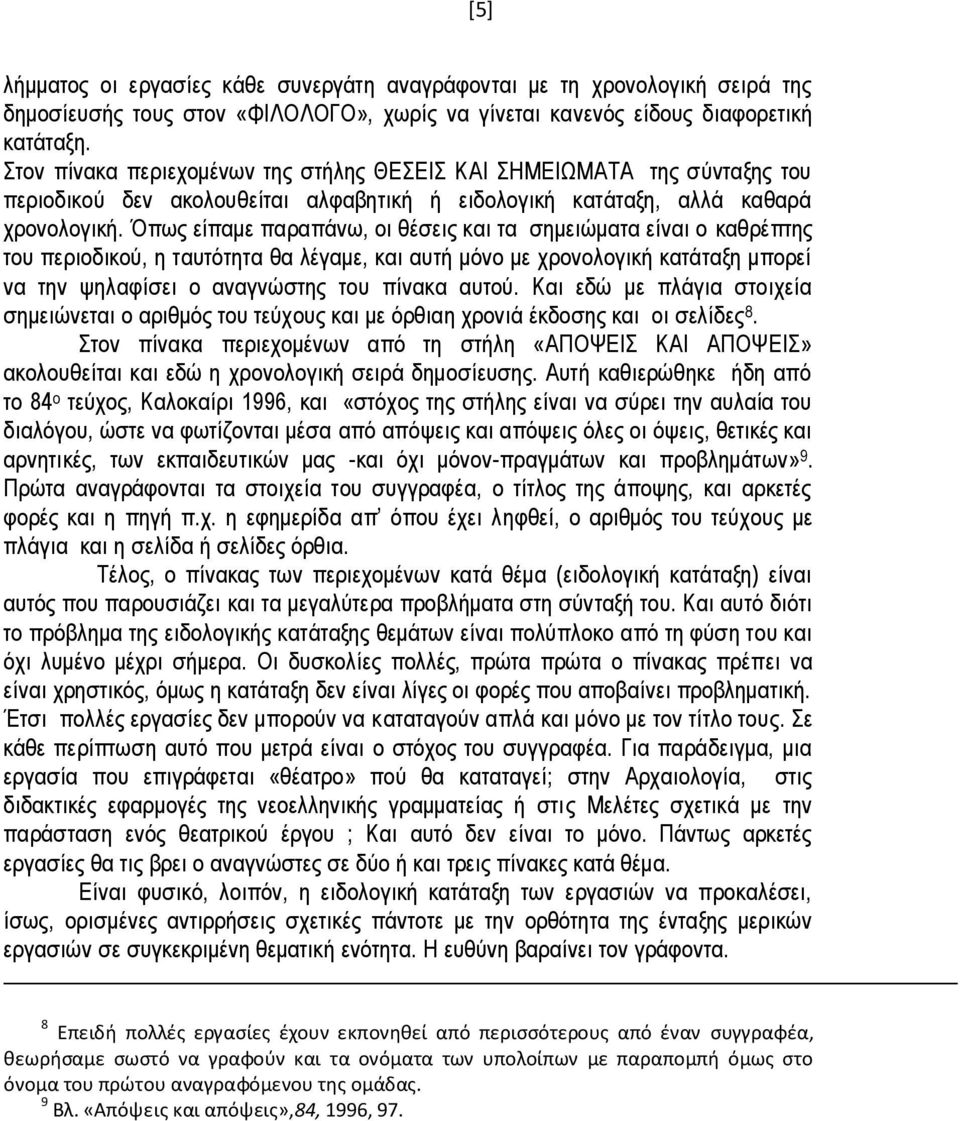 Όπως είπαμε παραπάνω, οι θέσεις και τα σημειώματα είναι ο καθρέπτης του περιοδικού, η ταυτότητα θα λέγαμε, και αυτή μόνο με χρονολογική κατάταξη μπορεί να την ψηλαφίσει ο αναγνώστης του πίνακα αυτού.