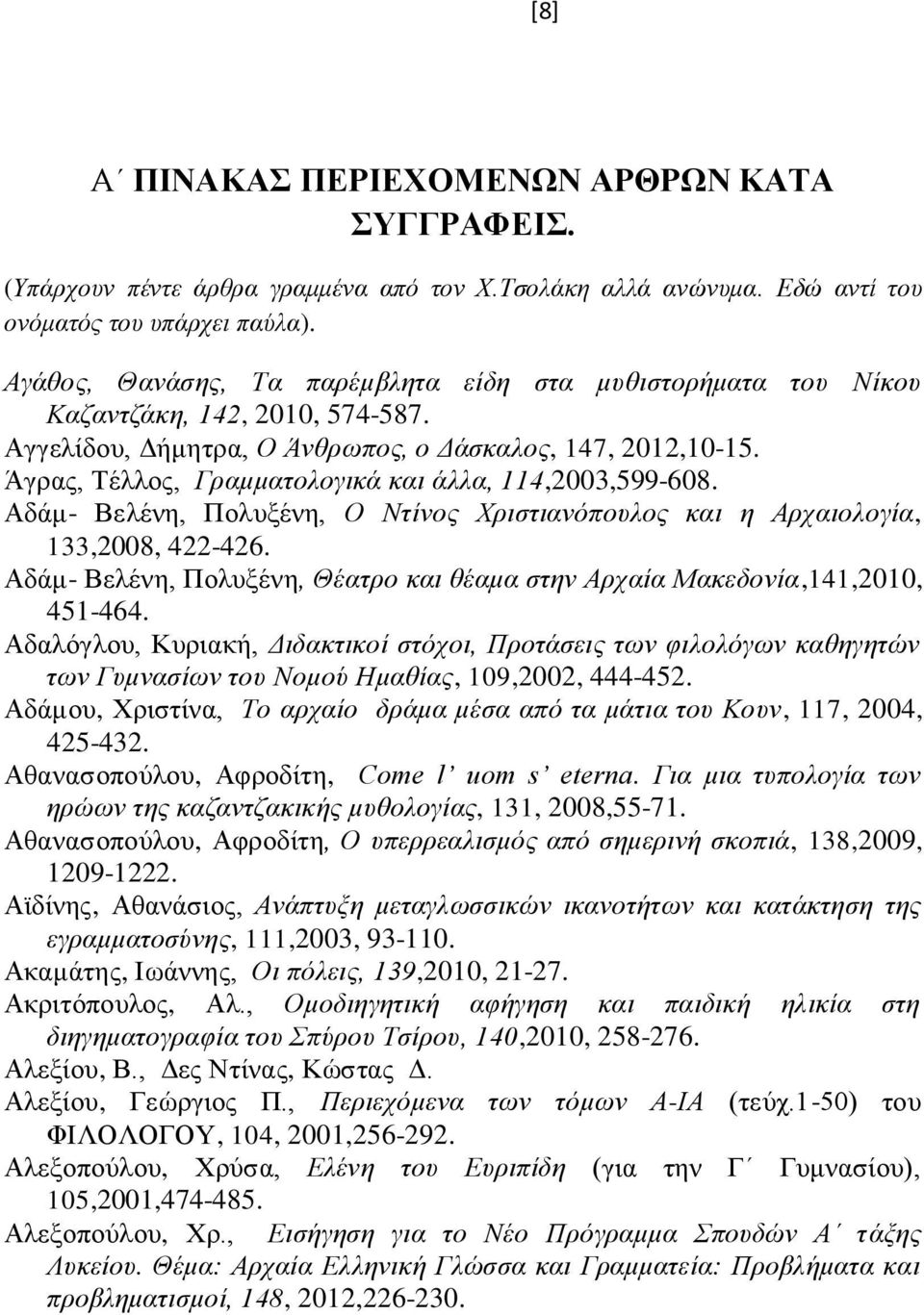 Άγρας, Τέλλος, Γραμματολογικά και άλλα, 114,2003,599-608. Αδάμ- Βελένη, Πολυξένη, Ο Ντίνος Χριστιανόπουλος και η Αρχαιολογία, 133,2008, 422-426.