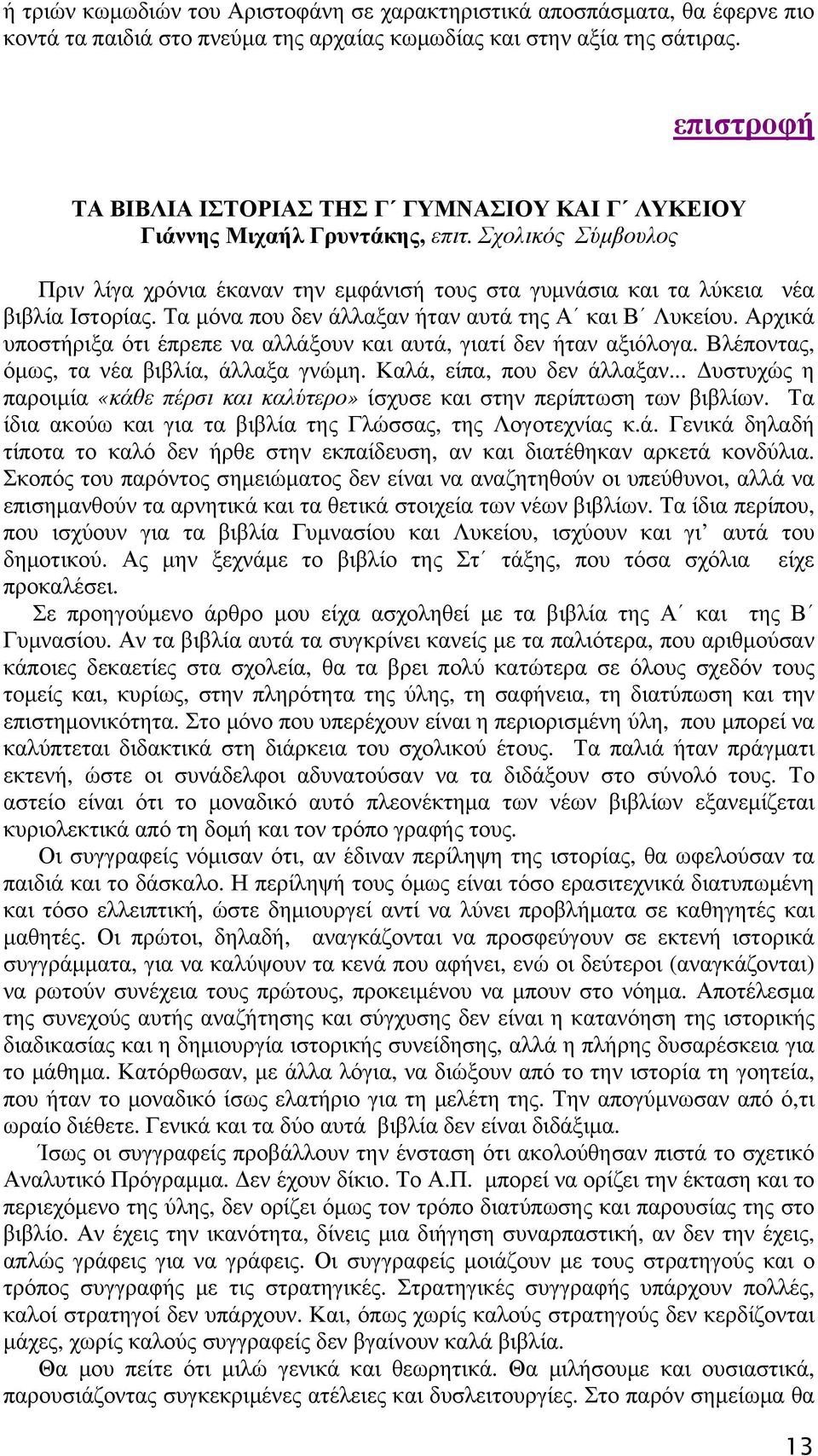 Τα μόνα που δεν άλλαξαν ήταν αυτά της Α και Β Λυκείου. Αρχικά υποστήριξα ότι έπρεπε να αλλάξουν και αυτά, γιατί δεν ήταν αξιόλογα. Βλέποντας, όμως, τα νέα βιβλία, άλλαξα γνώμη.