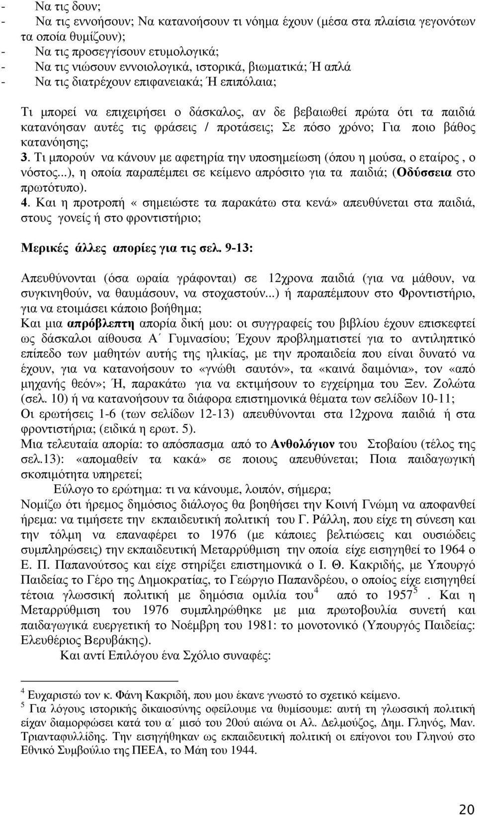 κατανόησης; 3. Τι μπορούν να κάνουν με αφετηρία την υποσημείωση (όπου η μούσα, ο εταίρος, ο νόστος...), η οποία παραπέμπει σε κείμενο απρόσιτο για τα παιδιά; (Οδύσσεια στο πρωτότυπο). 4.