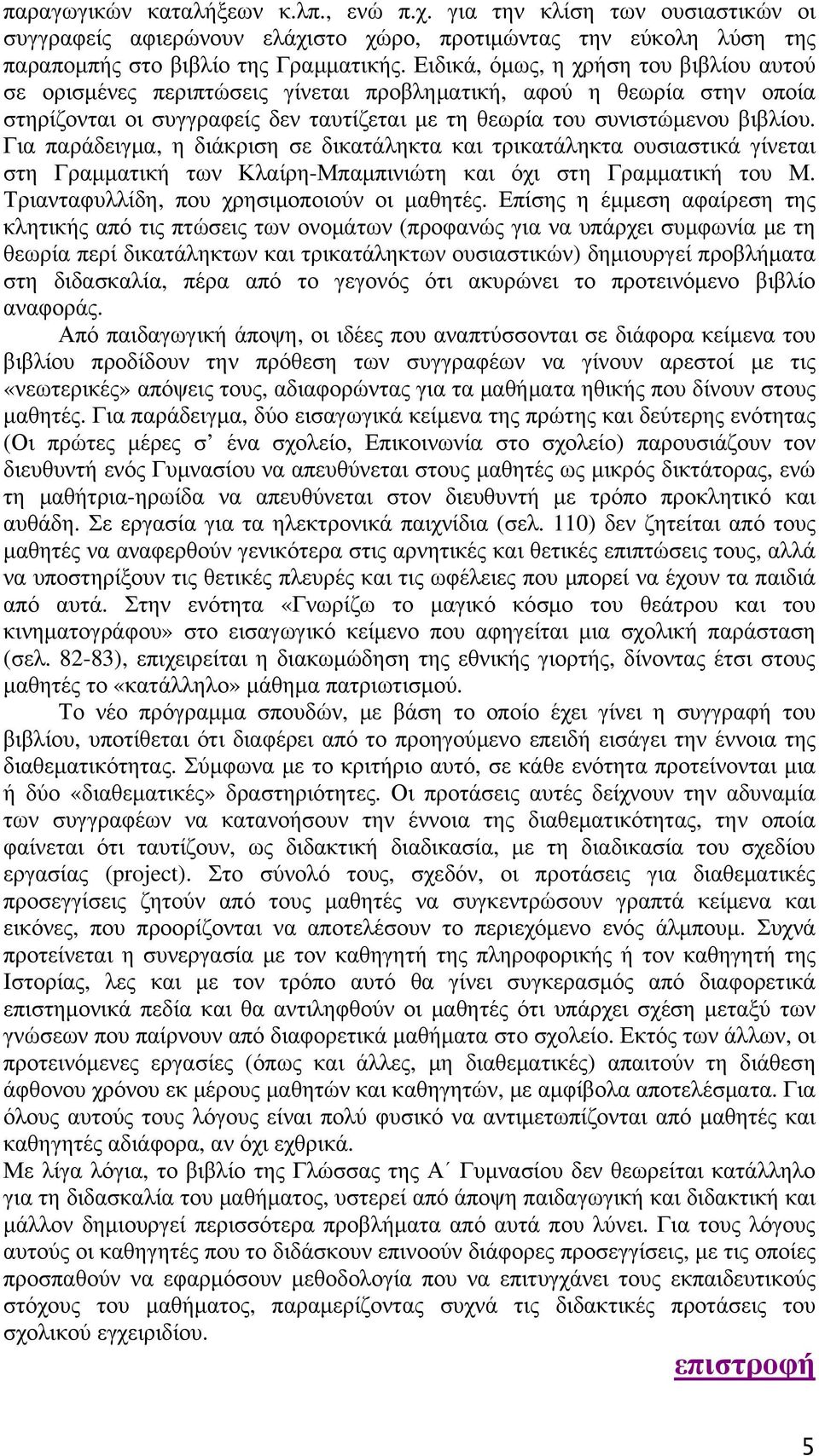 Για παράδειγμα, η διάκριση σε δικατάληκτα και τρικατάληκτα ουσιαστικά γίνεται στη Γραμματική των Κλαίρη-Μπαμπινιώτη και όχι στη Γραμματική του Μ. Τριανταφυλλίδη, που χρησιμοποιούν οι μαθητές.