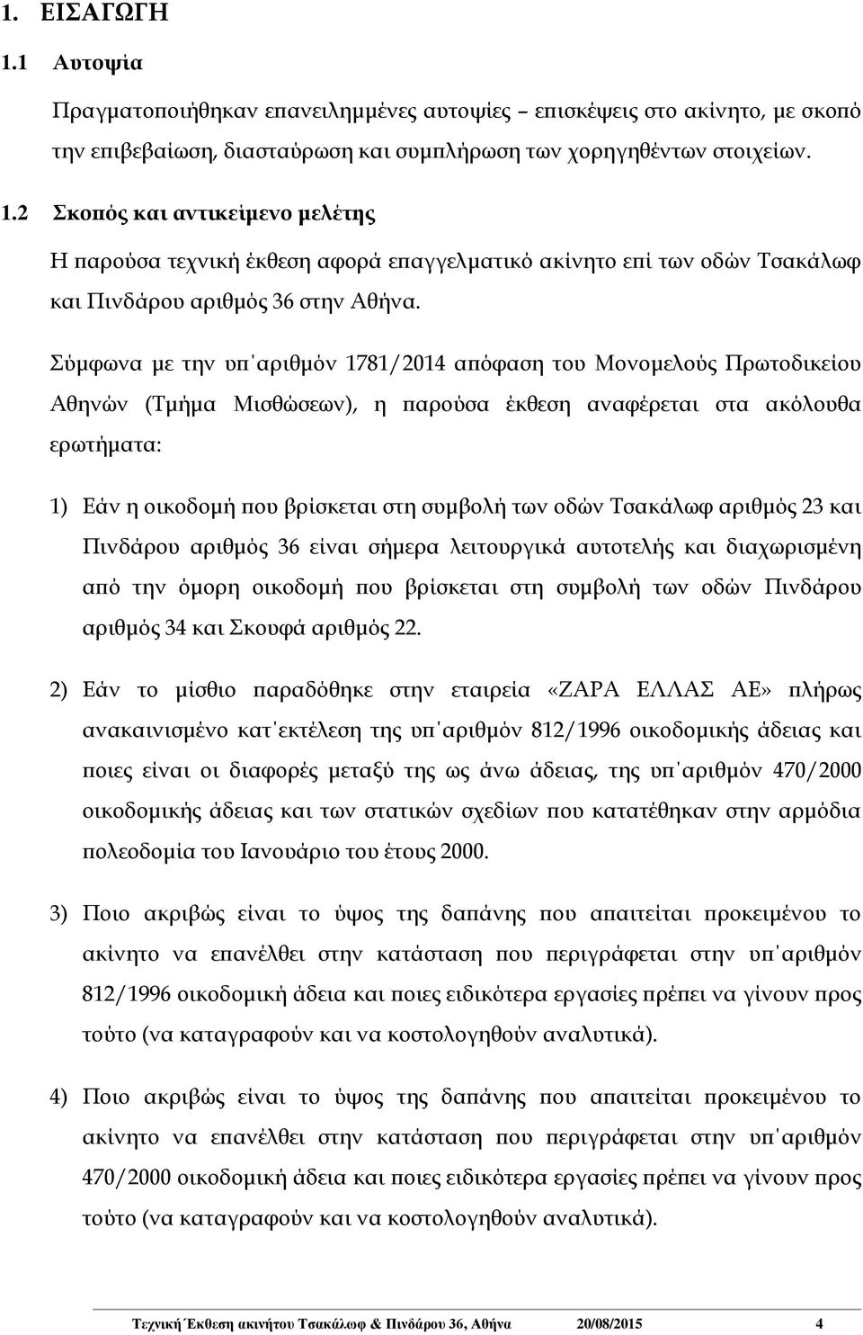 οδών Τσακάλωφ αριθμός 23 και Πινδάρου αριθμός 36 είναι σήμερα λειτουργικά αυτοτελής και διαχωρισμένη από την όμορη οικοδομή που βρίσκεται στη συμβολή των οδών Πινδάρου αριθμός 34 και Σκουφά αριθμός