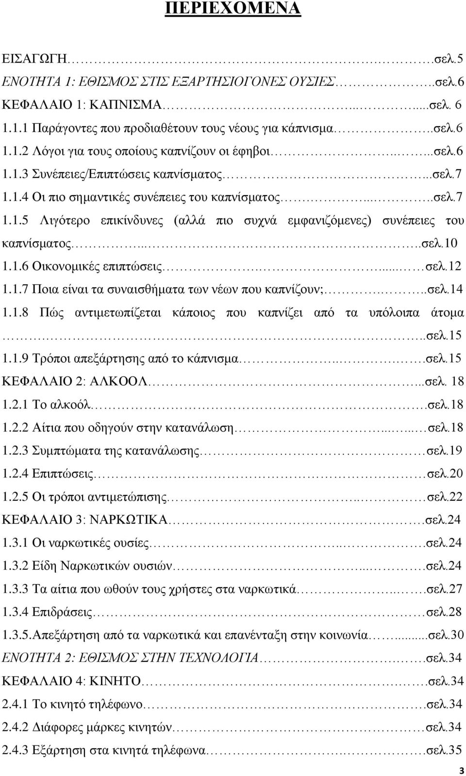 ....σελ.10 1.1.6 Οικονομικές επιπτώσεις.... σελ.12 1.1.7 Ποια είναι τα συναισθήματα των νέων που καπνίζουν;...σελ.14 1.1.8 Πώς αντιμετωπίζεται κάποιος που καπνίζει από τα υπόλοιπα άτομα...σελ.15 1.1.9 Τρόποι απεξάρτησης από το κάπνισμα.