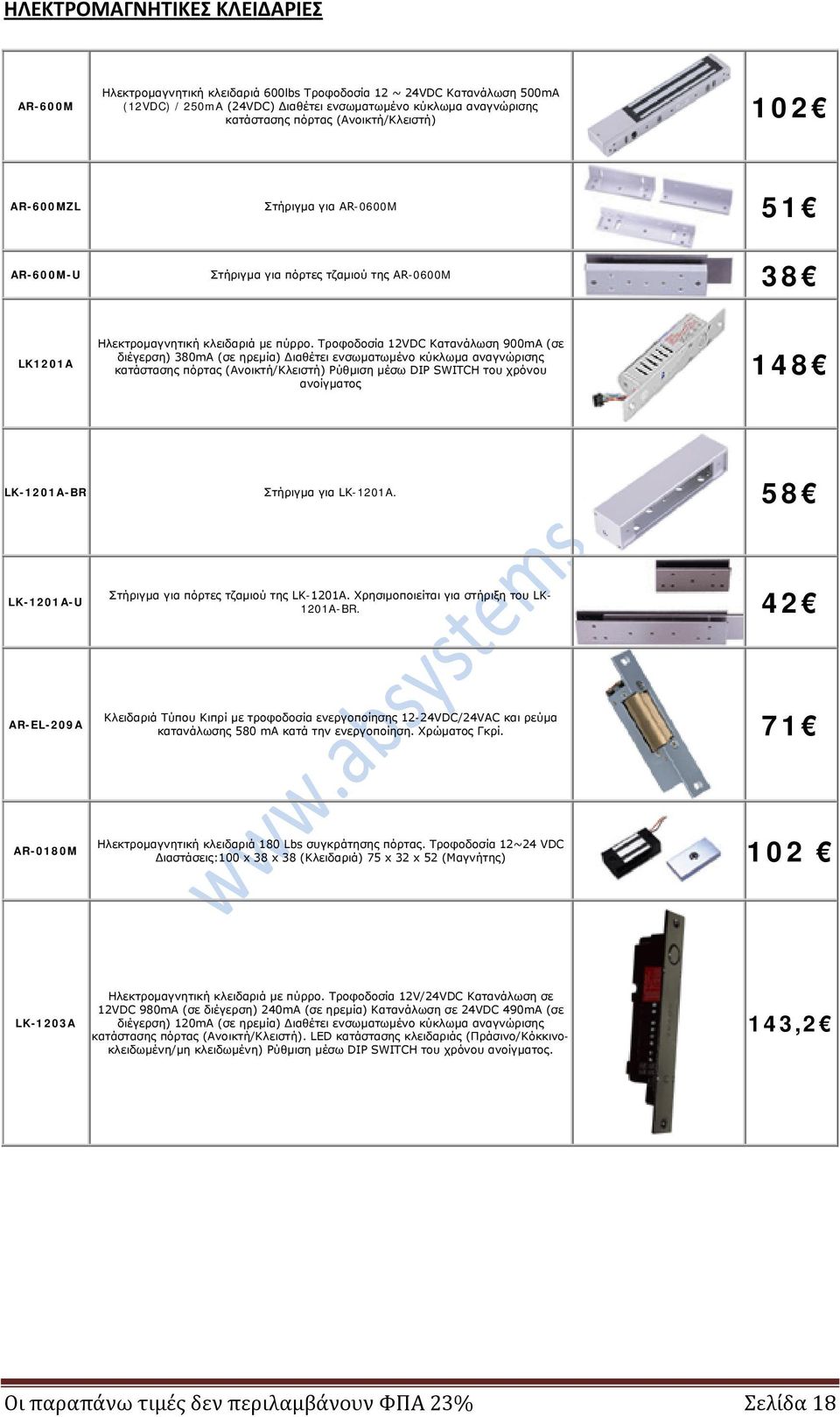 Τροφοδοσία 12VDC Κατανάλωση 900mA (σε διέγερση) 380mA (σε ηρεμία) Διαθέτει ενσωματωμένο κύκλωμα αναγνώρισης κατάστασης πόρτας (Ανοικτή/Κλειστή) Ρύθμιση μέσω DIP SWITCH του χρόνου ανοίγματος 148