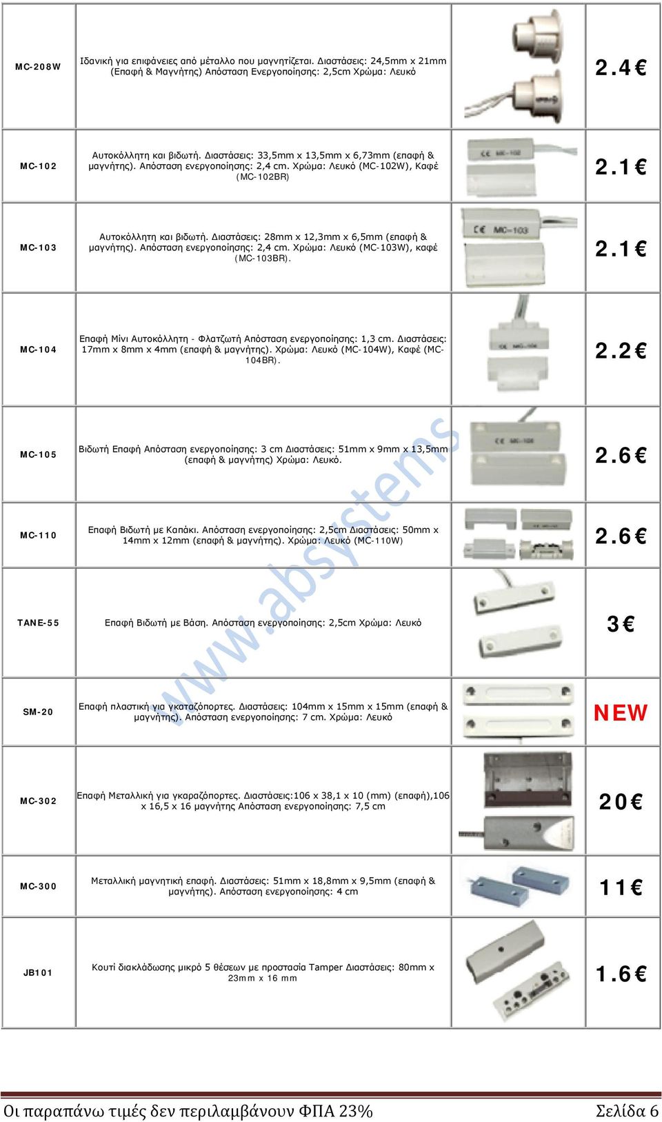 Διαστάσεις: 28mm x 12,3mm x 6,5mm (επαφή & μαγνήτης). Απόσταση ενεργοποίησης: 2,4 cm. Χρώμα: Λευκό (MC-103W), καφέ (MC-103BR). 2.1 MC-104 Επαφή Μίνι Αυτοκόλλητη - Φλατζωτή Απόσταση ενεργοποίησης: 1,3 cm.