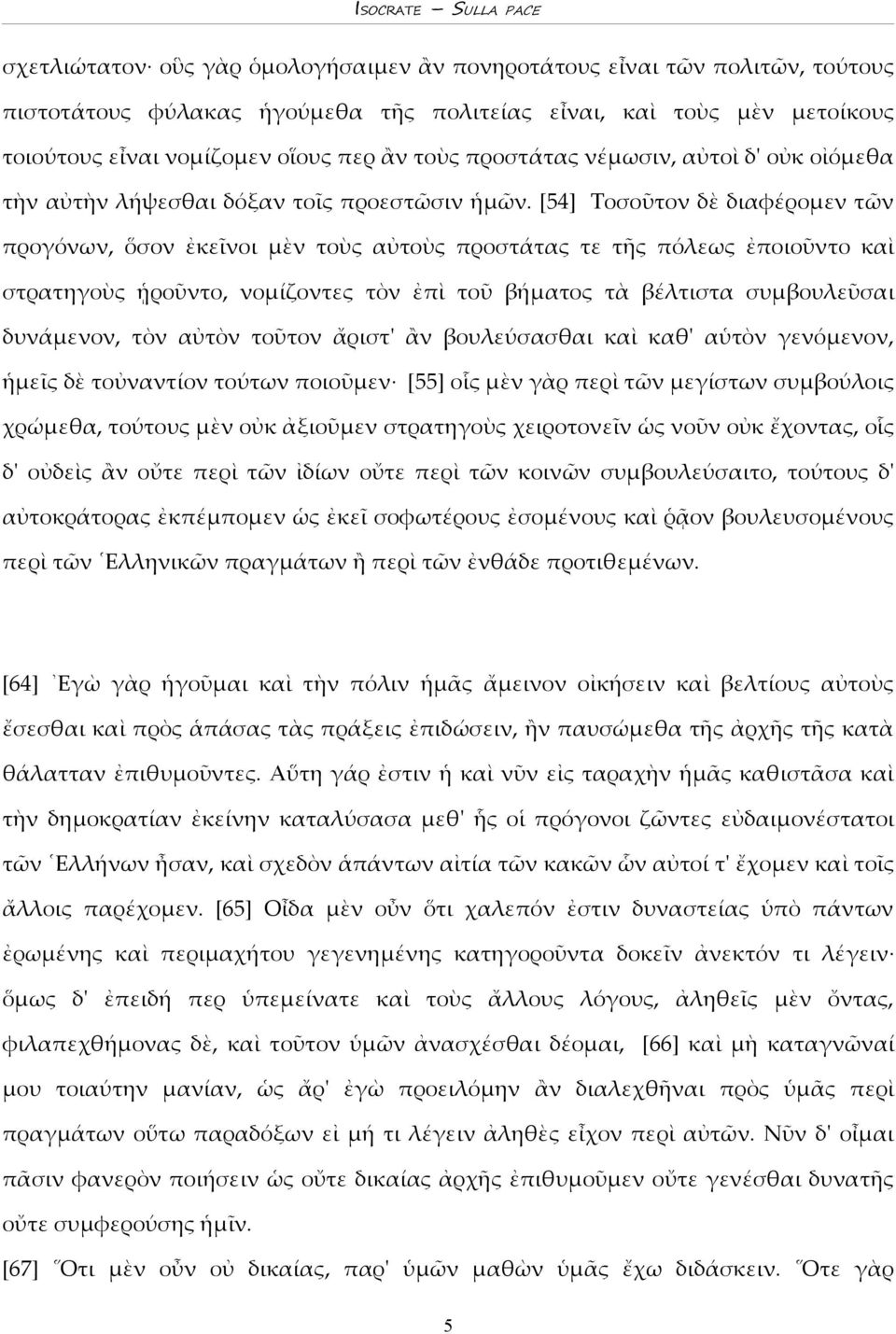 [54] Τοσοῦτον δὲ διαφέρομεν τῶν προγόνων, ὅσον ἐκεῖνοι μὲν τοὺς αὐτοὺς προστάτας τε τῆς πόλεως ἐποιοῦντο καὶ στρατηγοὺς ᾑροῦντο, νομίζοντες τὸν ἐπὶ τοῦ βήματος τὰ βέλτιστα συμβουλεῦσαι δυνάμενον, τὸν