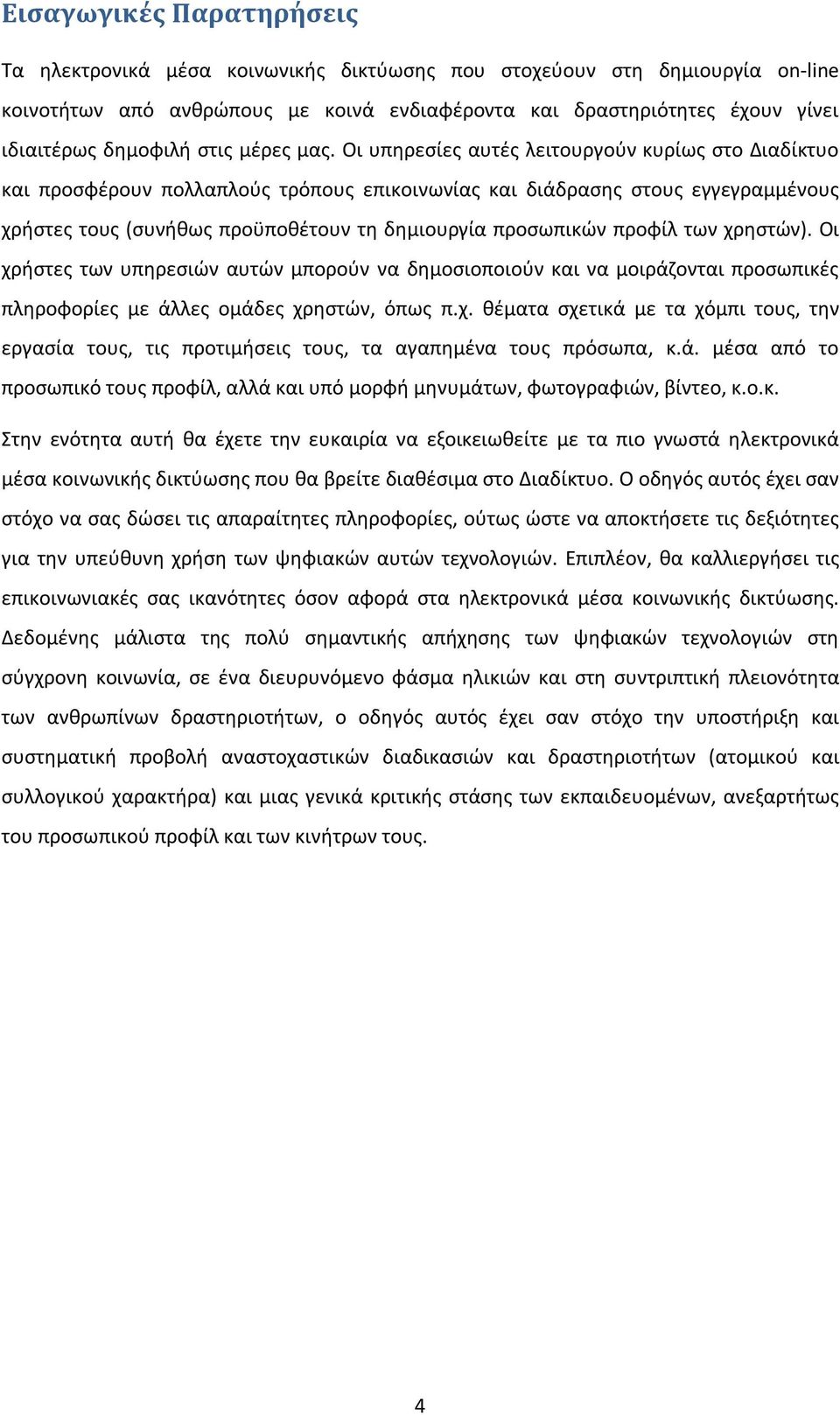 Οι υπηρεσίες αυτές λειτουργούν κυρίως στο Διαδίκτυο και προσφέρουν πολλαπλούς τρόπους επικοινωνίας και διάδρασης στους εγγεγραμμένους χρήστες τους (συνήθως προϋποθέτουν τη δημιουργία προσωπικών