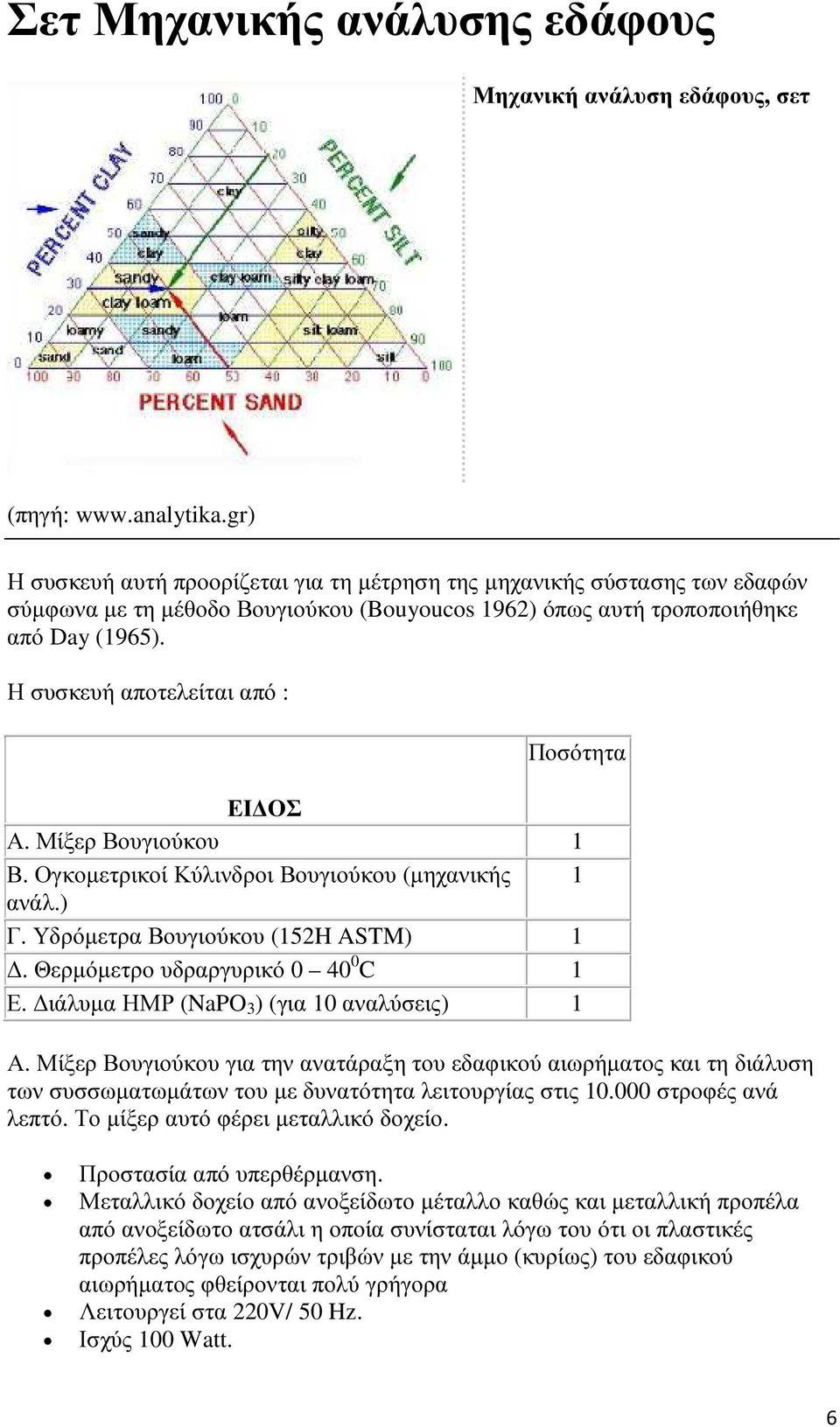 Η συσκευή αποτελείται από : Ποσότητα ΕΙ ΟΣ Α. Μίξερ Βουγιούκου 1 Β. Ογκοµετρικοί Κύλινδροι Βουγιούκου (µηχανικής 1 ανάλ.) Γ. Υδρόµετρα Βουγιούκου (152H ASTM) 1. Θερµόµετρο υδραργυρικό 0 40 0 C 1 Ε.