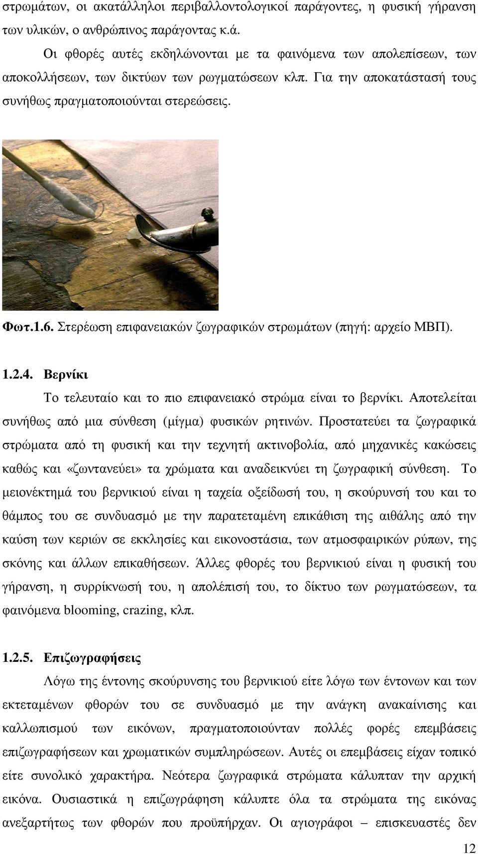 Βερνίκι Το τελευταίο και το πιο επιφανειακό στρώµα είναι το βερνίκι. Αποτελείται συνήθως από µια σύνθεση (µίγµα) φυσικών ρητινών.