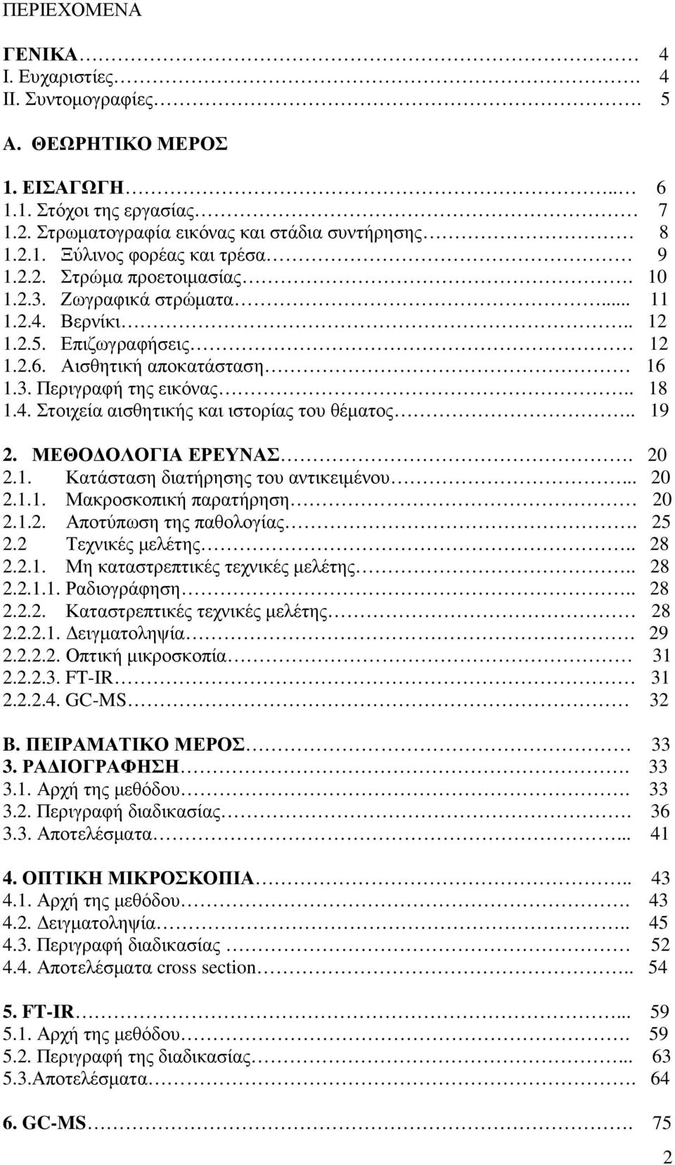 . 19 2. ΜΕΘΟ ΟΛΟΓΙΑ ΕΡΕΥΝΑΣ. 20 2.1. Κατάσταση διατήρησης του αντικειµένου... 20 2.1.1. Μακροσκοπική παρατήρηση 20 2.1.2. Αποτύπωση της παθολογίας. 25 2.2 Τεχνικές µελέτης.. 28 2.2.1. Μη καταστρεπτικές τεχνικές µελέτης.