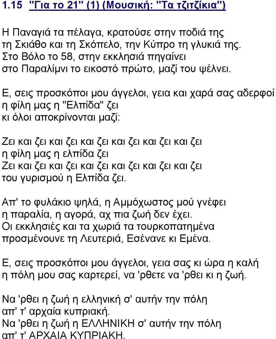 Ε, σεις προσκόποι μου άγγελοι, γεια και χαρά σας αδερφοί η φίλη μας η "Ελπίδα" ζει κι όλοι αποκρίνονται μαζί: Ζει και ζει και ζει και ζει και ζει και ζει και ζει η φίλη μας η ελπίδα ζει Ζει και ζει