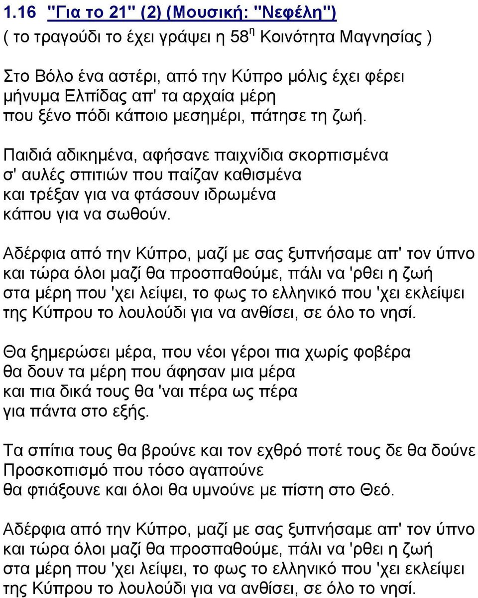 Αδέρφια από την Κύπρο, μαζί με σας ξυπνήσαμε απ' τον ύπνο και τώρα όλοι μαζί θα προσπαθούμε, πάλι να 'ρθει η ζωή στα μέρη που 'χει λείψει, το φως το ελληνικό που 'χει εκλείψει της Κύπρου το λουλούδι