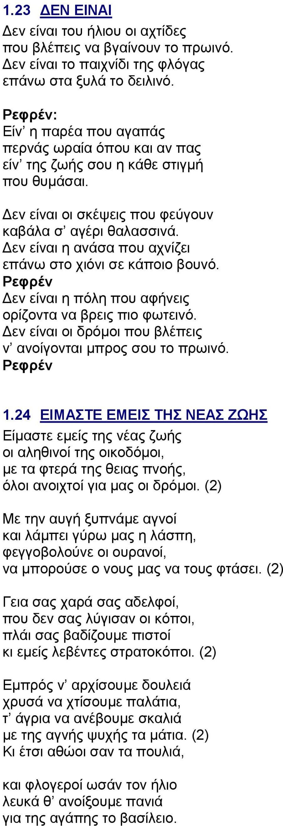 Δεν είναι η ανάσα που αχνίζει επάνω στο χιόνι σε κάποιο βουνό. Ρεφρέν Δεν είναι η πόλη που αφήνεις ορίζοντα να βρεις πιο φωτεινό. Δεν είναι οι δρόμοι που βλέπεις ν ανοίγονται μπρος σου το πρωινό.