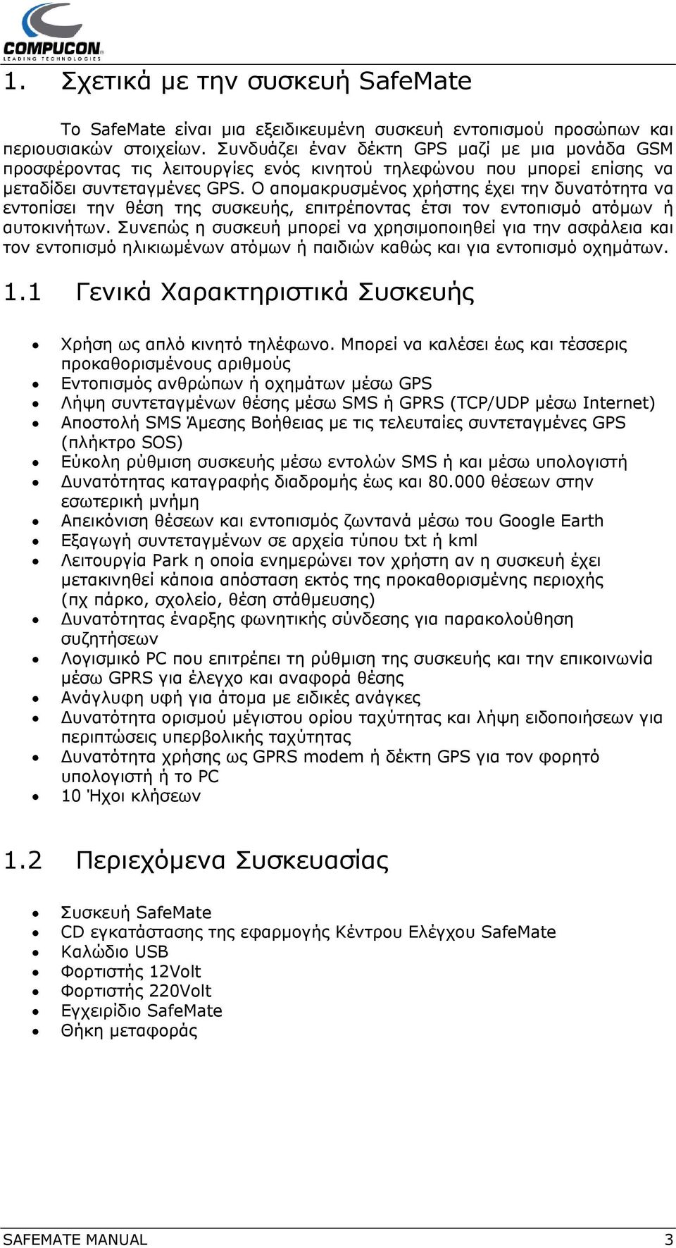 Ο απομακρυσμένος χρήστης έχει την δυνατότητα να εντοπίσει την θέση της συσκευής, επιτρέποντας έτσι τον εντοπισμό ατόμων ή αυτοκινήτων.