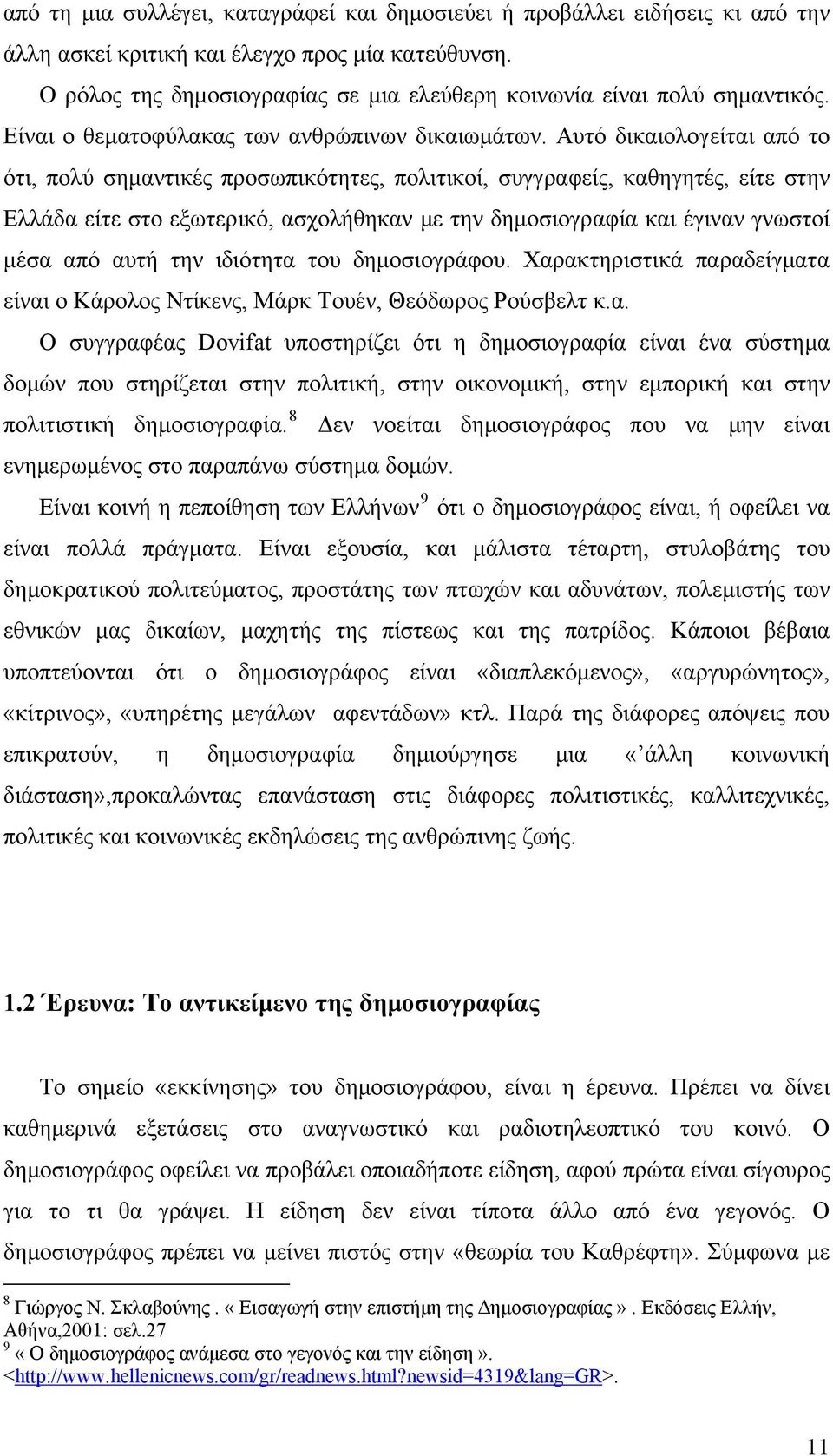 Αυτό δικαιολογείται από το ότι, πολύ σημαντικές προσωπικότητες, πολιτικοί, συγγραφείς, καθηγητές, είτε στην Ελλάδα είτε στο εξωτερικό, ασχολήθηκαν με την δημοσιογραφία και έγιναν γνωστοί μέσα από