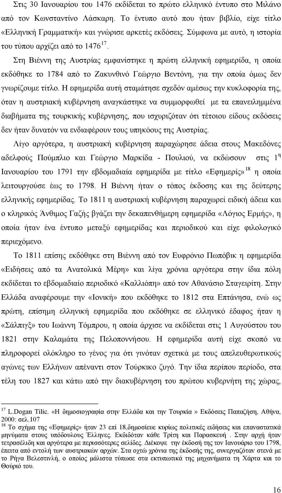 Στη Βιέννη της Αυστρίας εμφανίστηκε η πρώτη ελληνική εφημερίδα, η οποία εκδόθηκε το 1784 από το Ζακυνθινό Γεώργιο Βεντόνη, για την οποία όμως δεν γνωρίζουμε τίτλο.