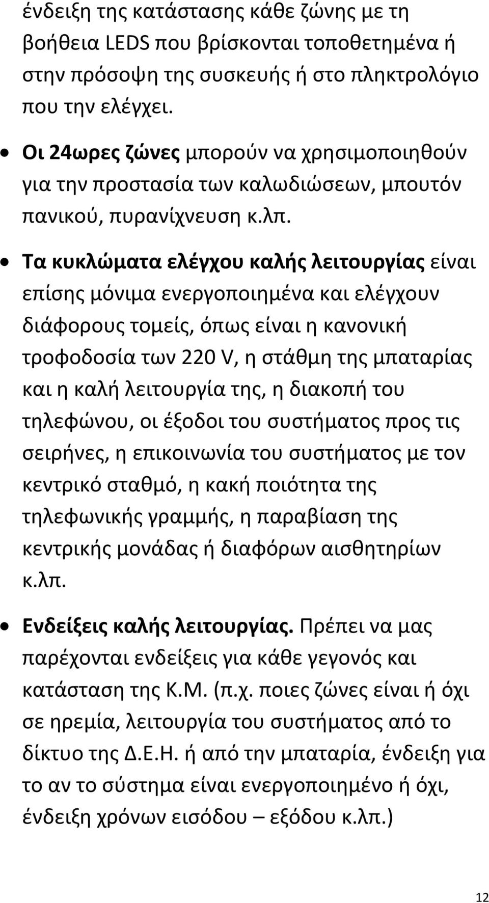 Τα κυκλώματα ελέγχου καλής λειτουργίας είναι επίσης μόνιμα ενεργοποιημένα και ελέγχουν διάφορους τομείς, όπως είναι η κανονική τροφοδοσία των 220 V, η στάθμη της μπαταρίας και η καλή λειτουργία της,